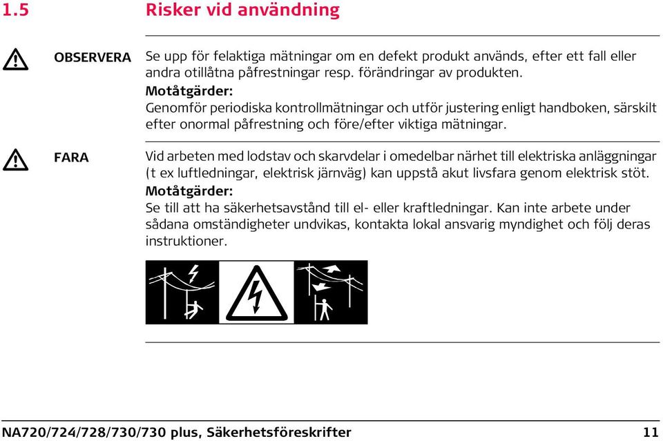 FARA Vid arbeten med lodstav och skarvdelar i omedelbar närhet till elektriska anläggningar (t ex luftledningar, elektrisk järnväg) kan uppstå akut livsfara genom elektrisk stöt.