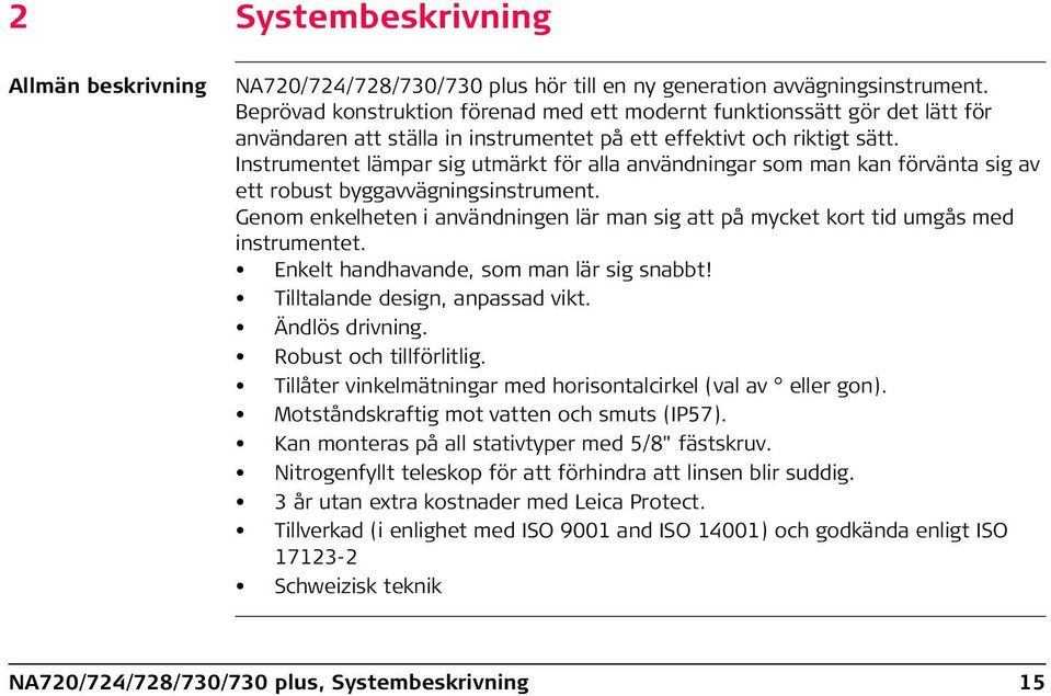 Instrumentet lämpar sig utmärkt för alla användningar som man kan förvänta sig av ett robust byggavvägningsinstrument.