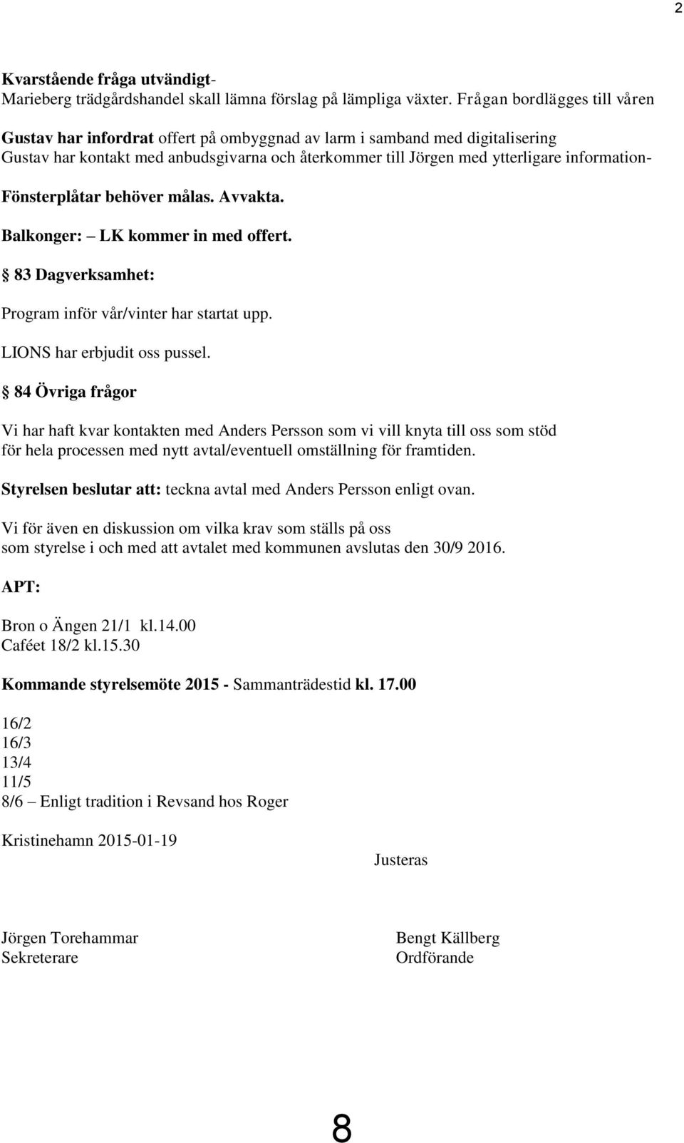 Fönsterplåtar behöver målas. Avvakta. Balkonger: LK kommer in med offert. 83 Dagverksamhet: Program inför vår/vinter har startat upp. LIONS har erbjudit oss pussel.