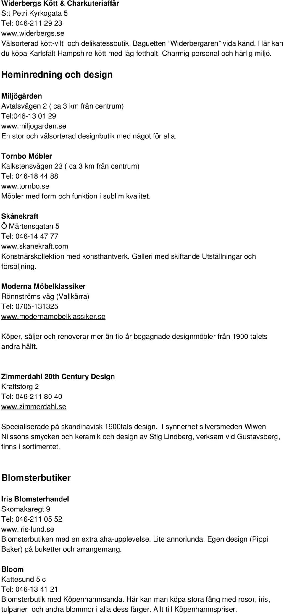 miljogarden.se En stor och välsorterad designbutik med något för alla. Tornbo Möbler Kalkstensvägen 23 ( ca 3 km från centrum) Tel: 046-18 44 88 www.tornbo.