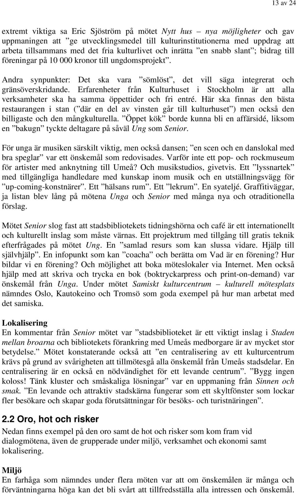 Erfarenheter från Kulturhuset i Stockholm är att alla verksamheter ska ha samma öppettider och fri entré.