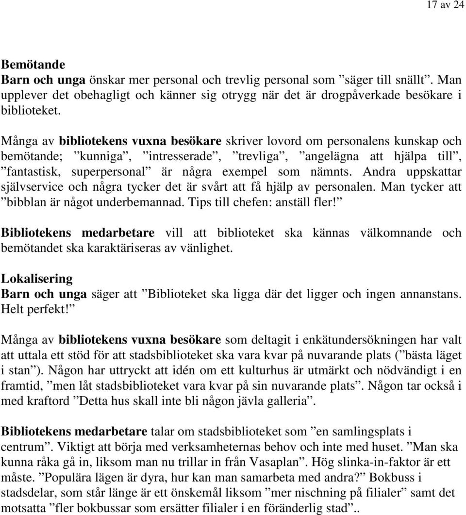 nämnts. Andra uppskattar självservice och några tycker det är svårt att få hjälp av personalen. Man tycker att bibblan är något underbemannad. Tips till chefen: anställ fler!