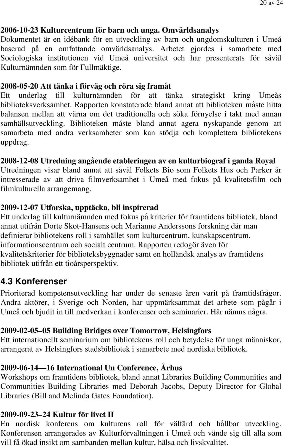 2008-05-20 Att tänka i förväg och röra sig framåt Ett underlag till kulturnämnden för att tänka strategiskt kring Umeås biblioteksverksamhet.