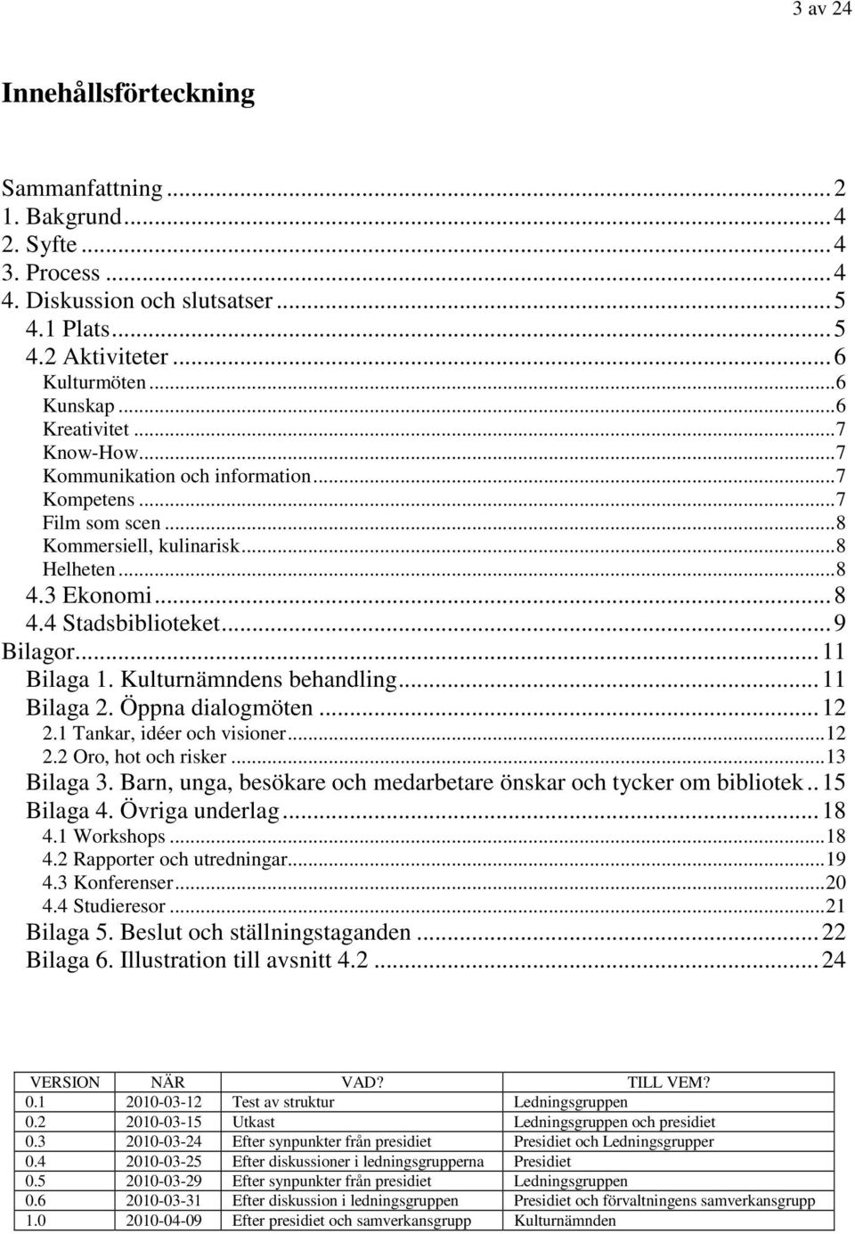 Kulturnämndens behandling...11 Bilaga 2. Öppna dialogmöten...12 2.1 Tankar, idéer och visioner...12 2.2 Oro, hot och risker...13 Bilaga 3.