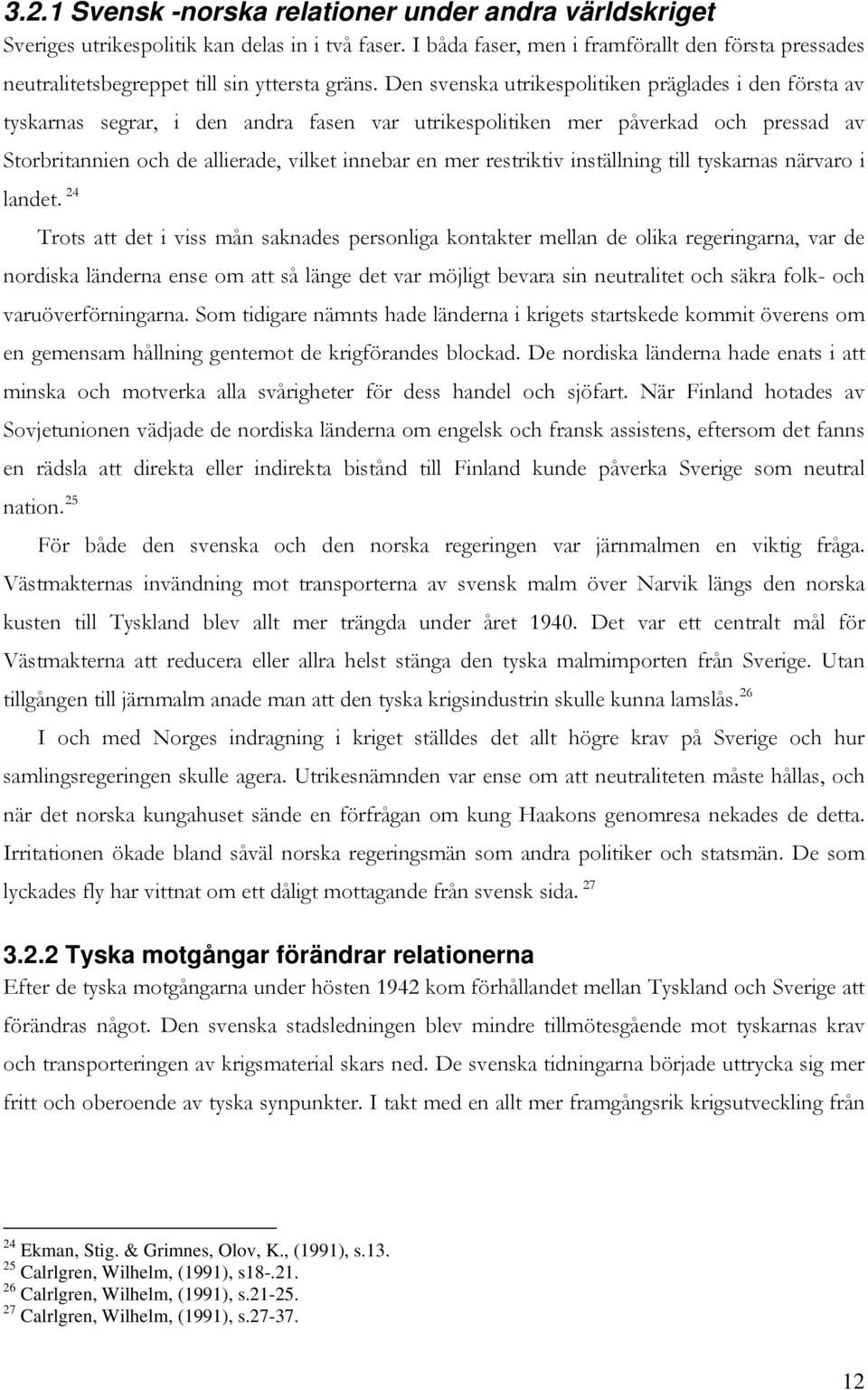 Den svenska utrikespolitiken präglades i den första av tyskarnas segrar, i den andra fasen var utrikespolitiken mer påverkad och pressad av Storbritannien och de allierade, vilket innebar en mer