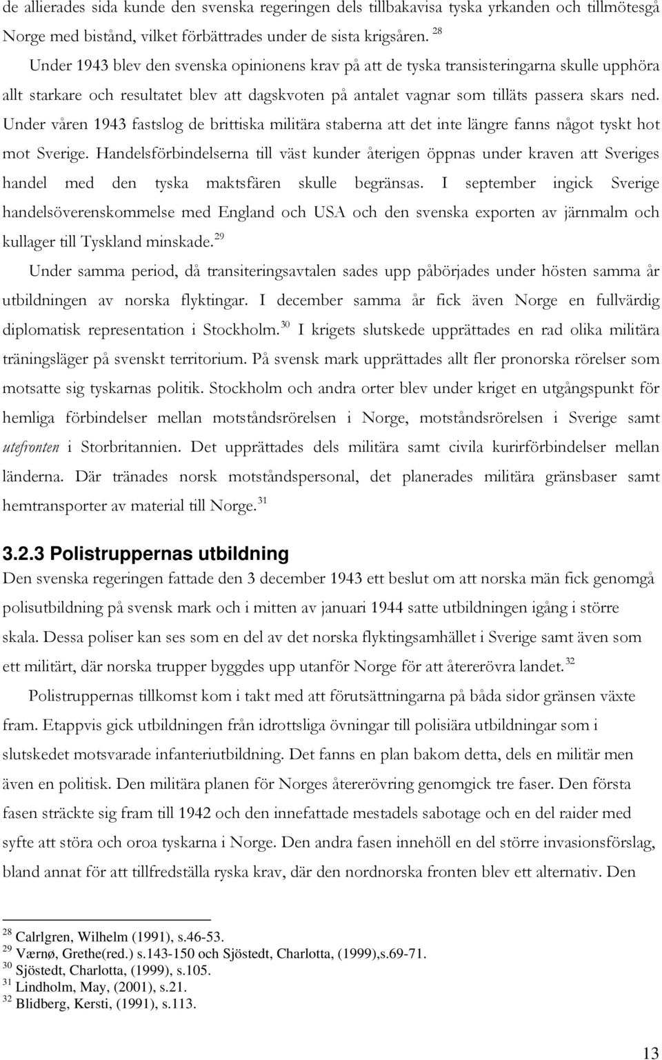 Under våren 1943 fastslog de brittiska militära staberna att det inte längre fanns något tyskt hot mot Sverige.