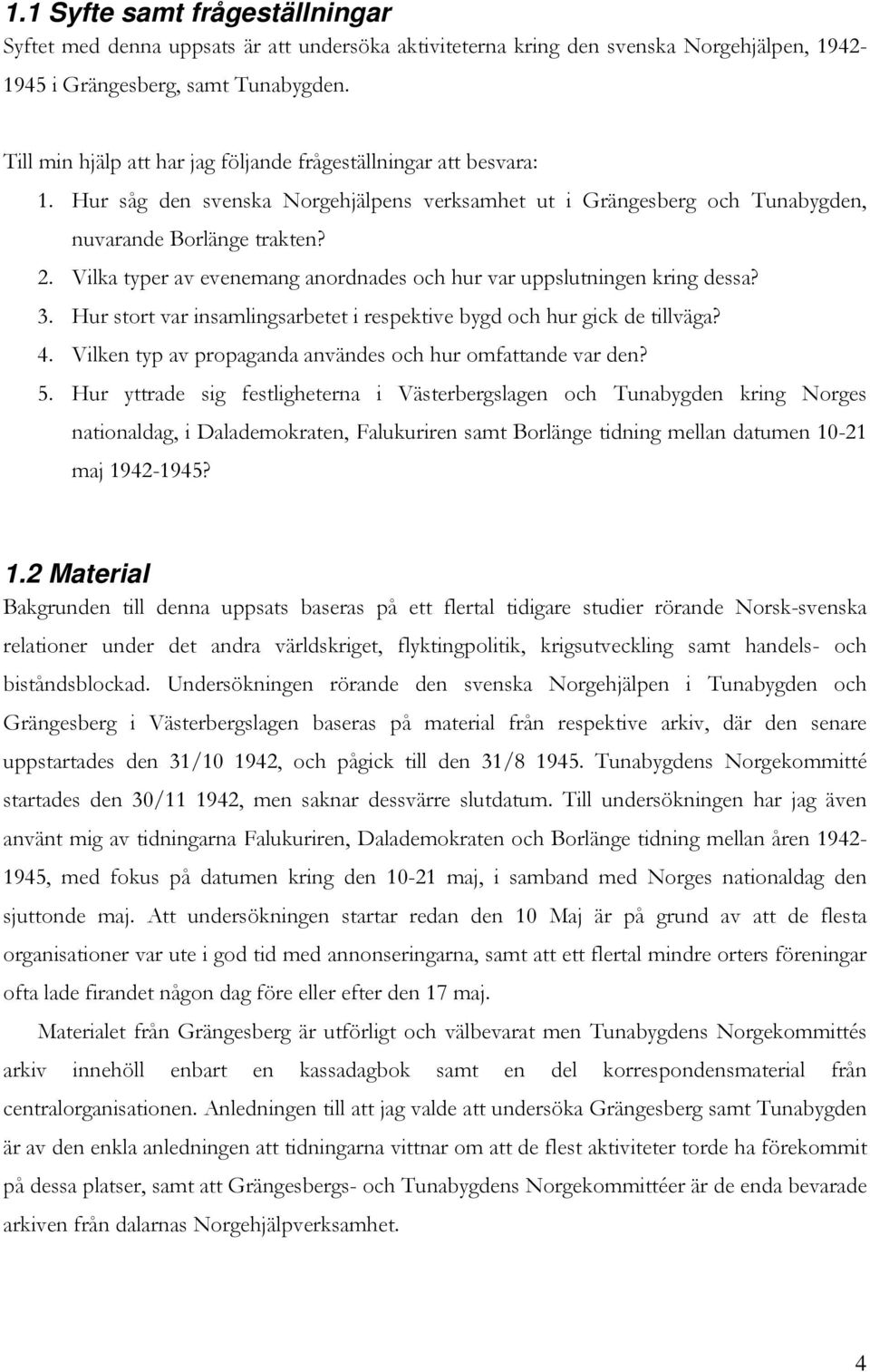 Vilka typer av evenemang anordnades och hur var uppslutningen kring dessa? 3. Hur stort var insamlingsarbetet i respektive bygd och hur gick de tillväga? 4.