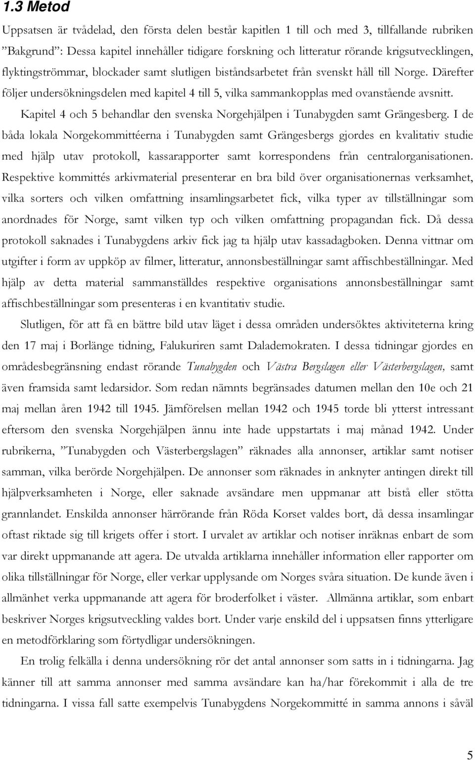 Därefter följer undersökningsdelen med kapitel 4 till 5, vilka sammankopplas med ovanstående avsnitt. Kapitel 4 och 5 behandlar den svenska Norgehjälpen i Tunabygden samt Grängesberg.