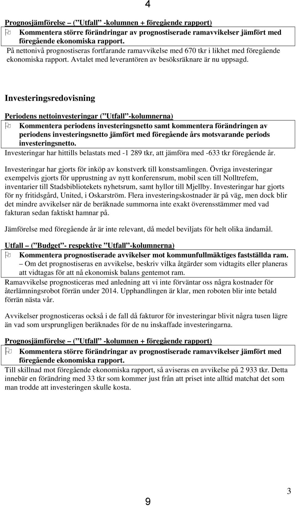 4 Investeringsredovisning Periodens nettoinvesteringar ( Utfall -kolumnerna) Kommentera periodens investeringsnetto samt kommentera förändringen av periodens investeringsnetto jämfört med föregående