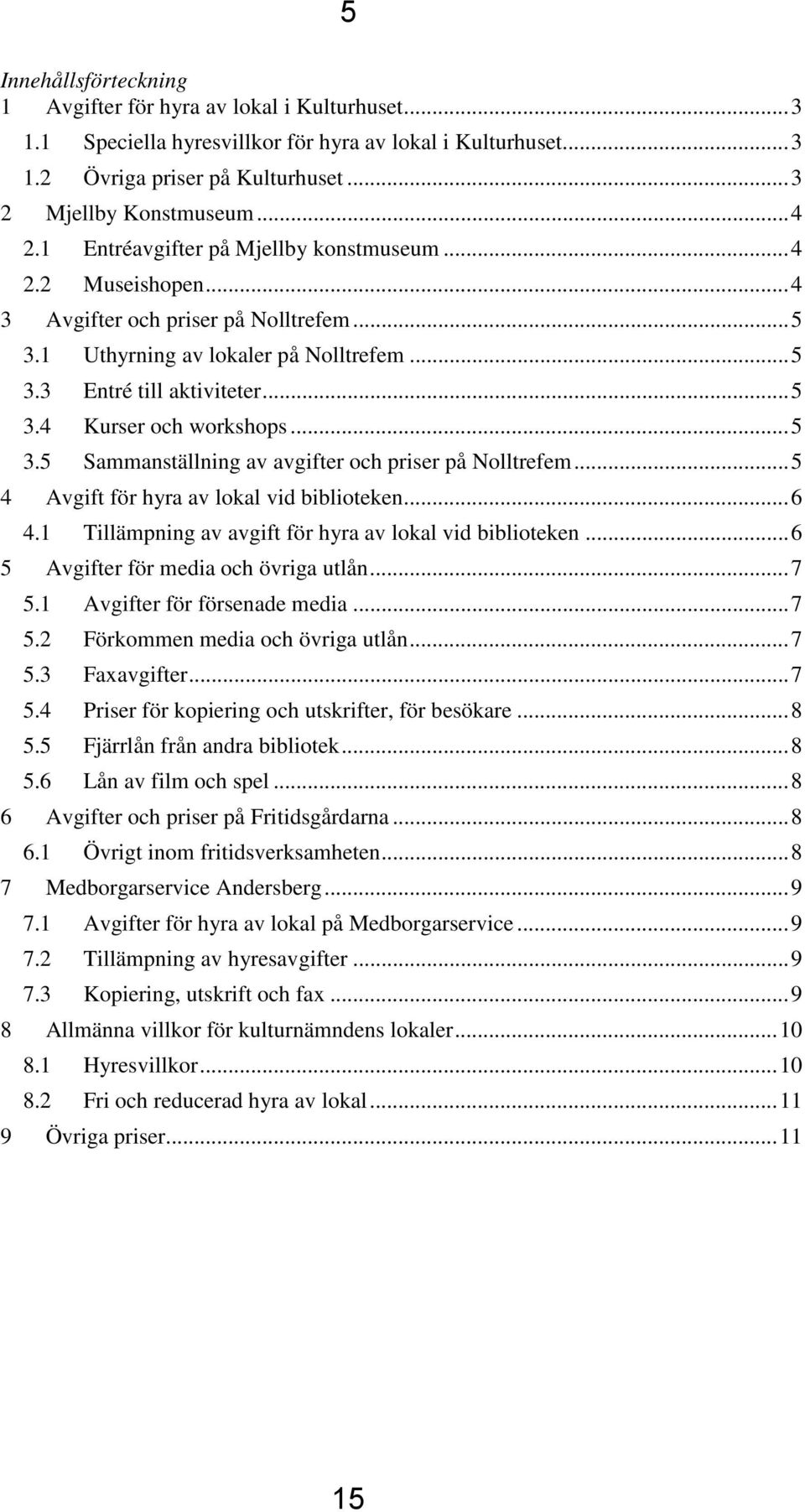 .. 5 3.5 Sammanställning av avgifter och priser på Nolltrefem... 5 4 Avgift för hyra av lokal vid biblioteken... 6 4.1 Tillämpning av avgift för hyra av lokal vid biblioteken.