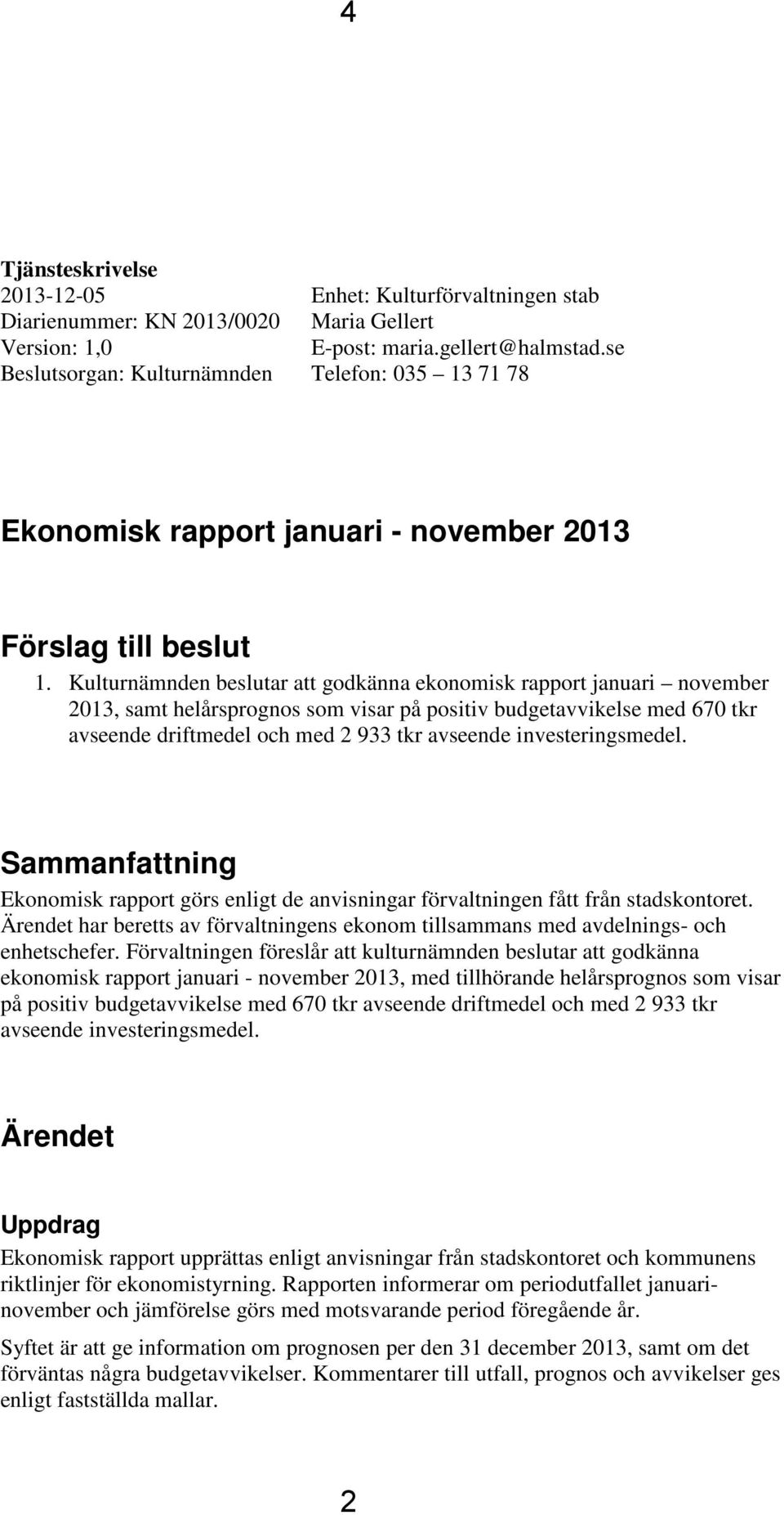 Kulturnämnden beslutar att godkänna ekonomisk rapport januari november 2013, samt helårsprognos som visar på positiv budgetavvikelse med 670 tkr avseende driftmedel och med 2 933 tkr avseende