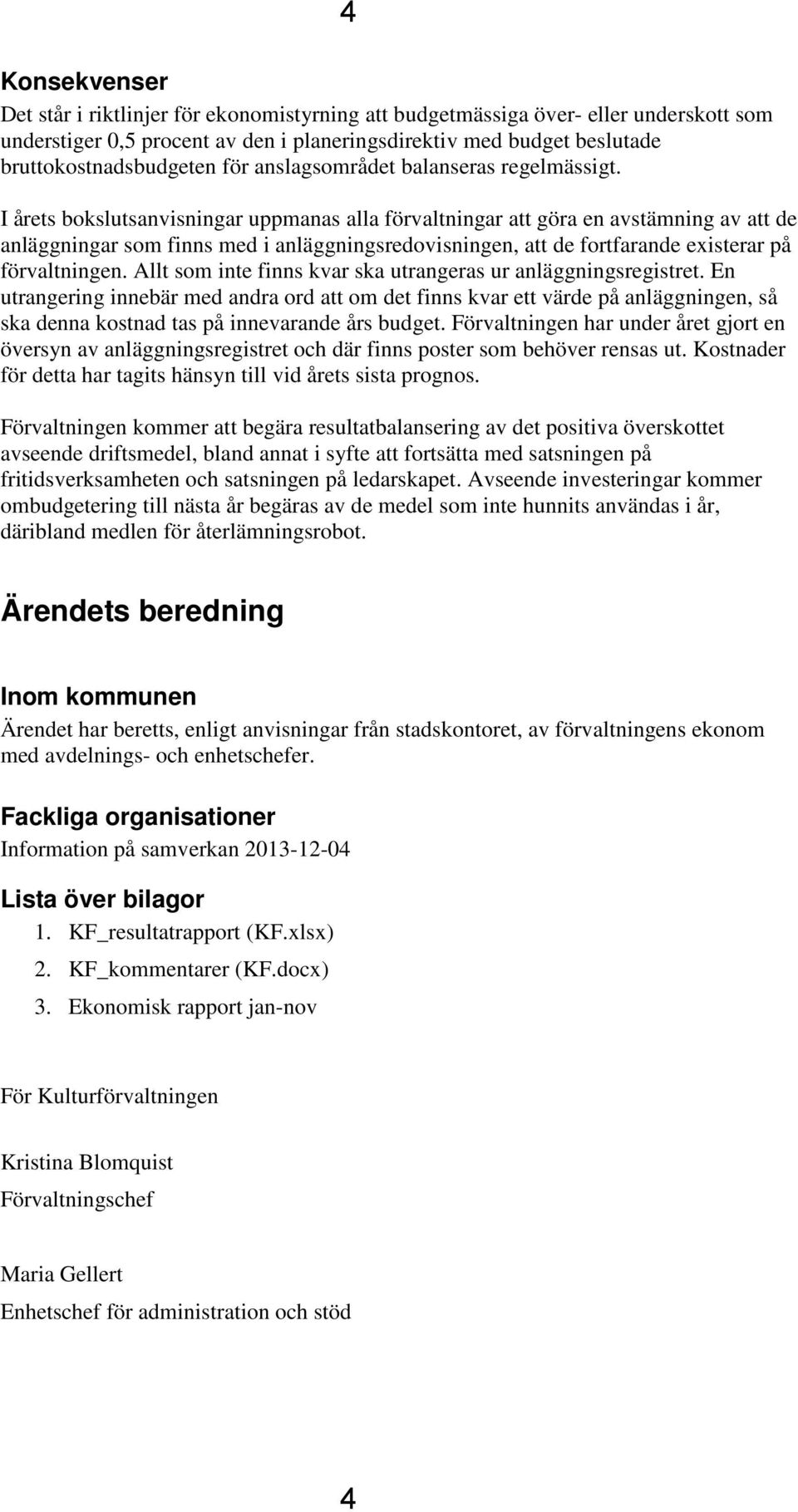 I årets bokslutsanvisningar uppmanas alla förvaltningar att göra en avstämning av att de anläggningar som finns med i anläggningsredovisningen, att de fortfarande existerar på förvaltningen.