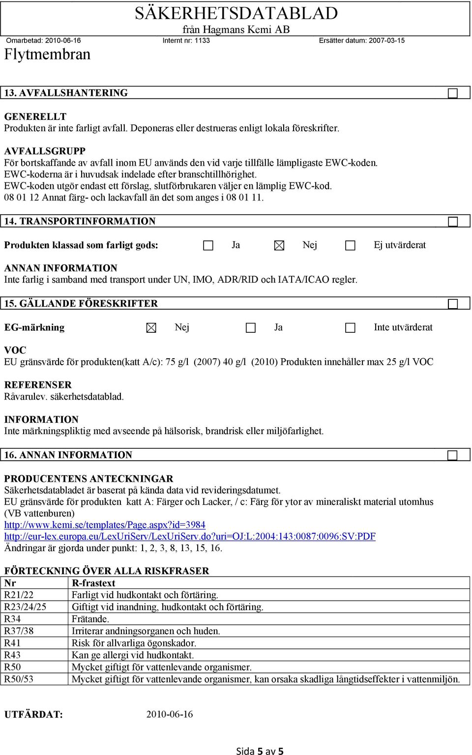 EWC-koden utgör endast ett förslag, slutförbrukaren väljer en lämplig EWC-kod. 08 01 12 Annat färg- och lackavfall än det som anges i 08 01 11. 14.