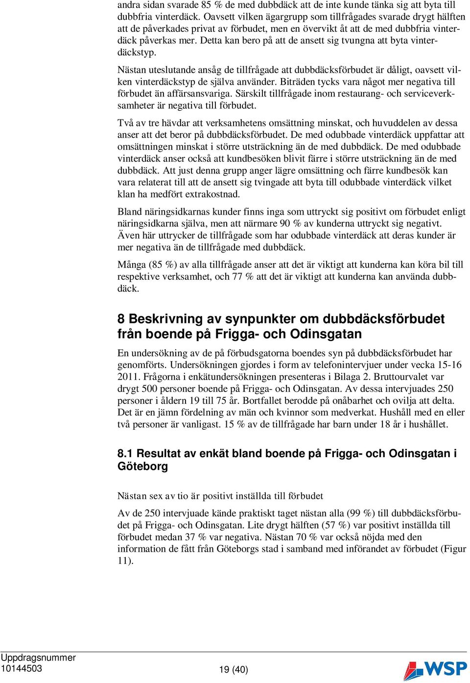 Detta kan bero på att de ansett sig tvungna att byta vinterdäckstyp. Nästan uteslutande ansåg de tillfrågade att dubbdäcksförbudet är dåligt, oavsett vilken vinterdäckstyp de själva använder.