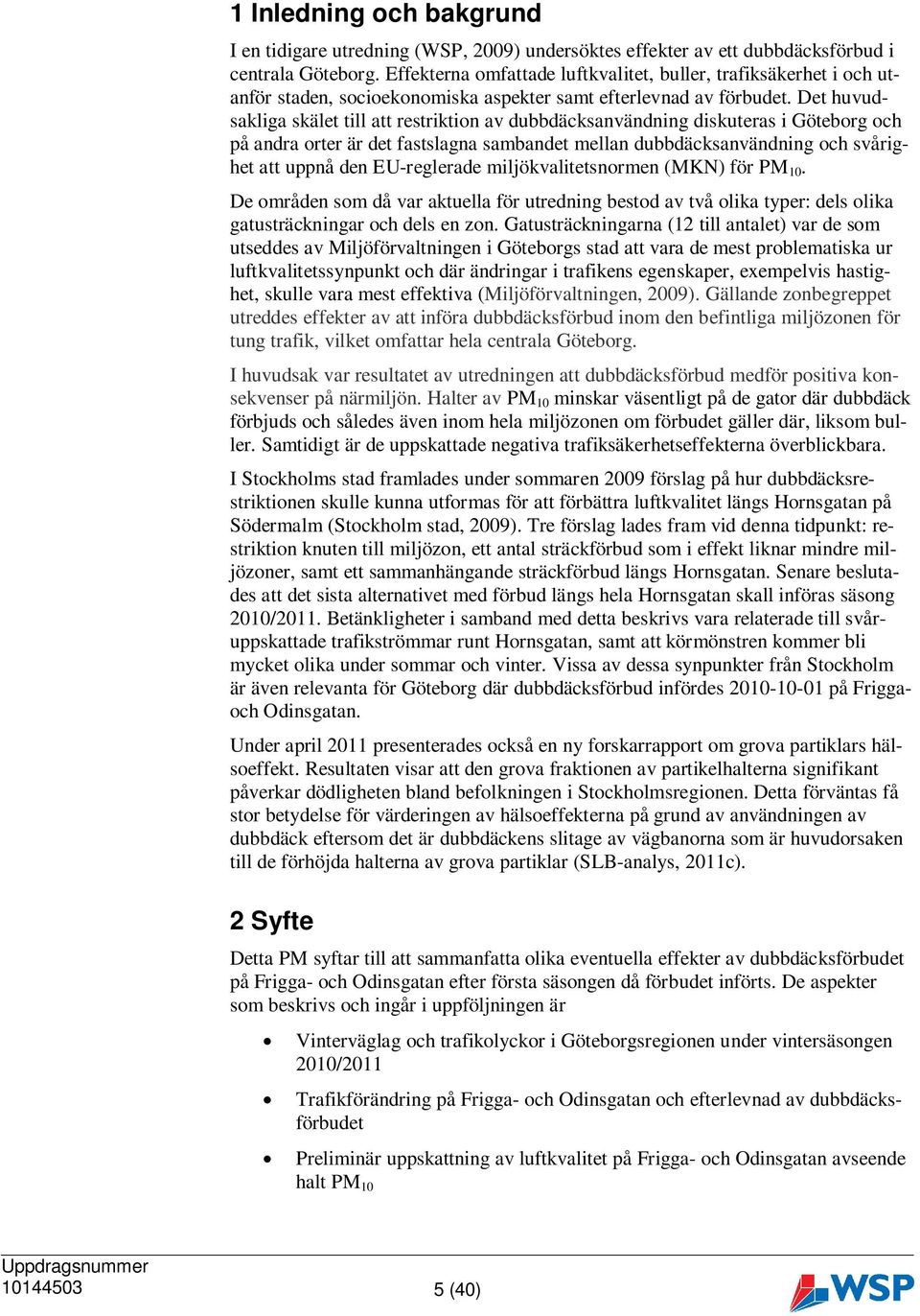 Det huvudsakliga skälet till att restriktion av dubbdäcksanvändning diskuteras i Göteborg och på andra orter är det fastslagna sambandet mellan dubbdäcksanvändning och svårighet att uppnå den