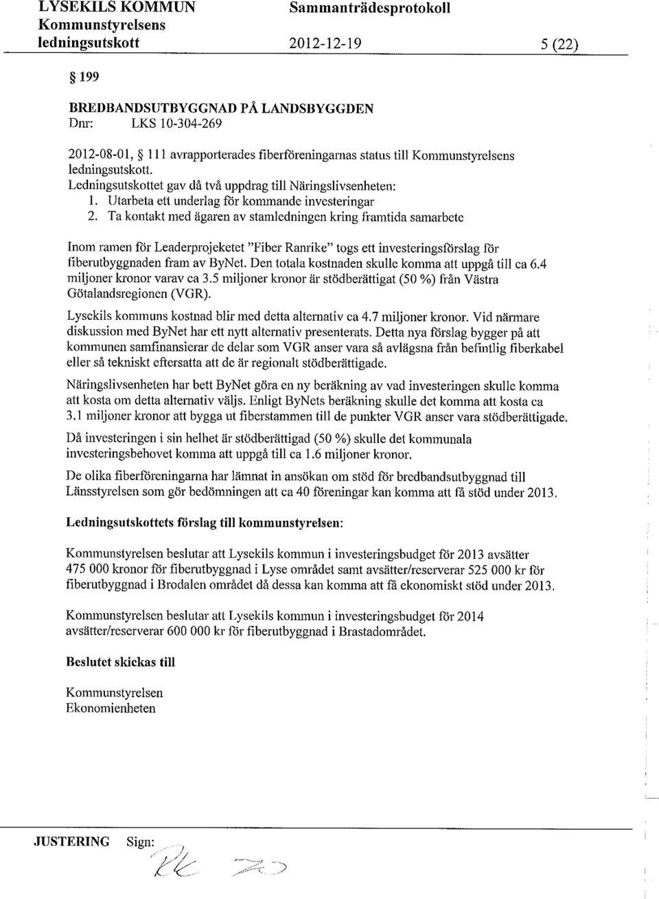 Ta kontakt med ägaren av stamledningenkring framtida samarbete inom ramen för Leaderprojeketet Fiber Ranrike togs ett investeringsforslag för fiberutbyggnadenñ-am av ByNet.