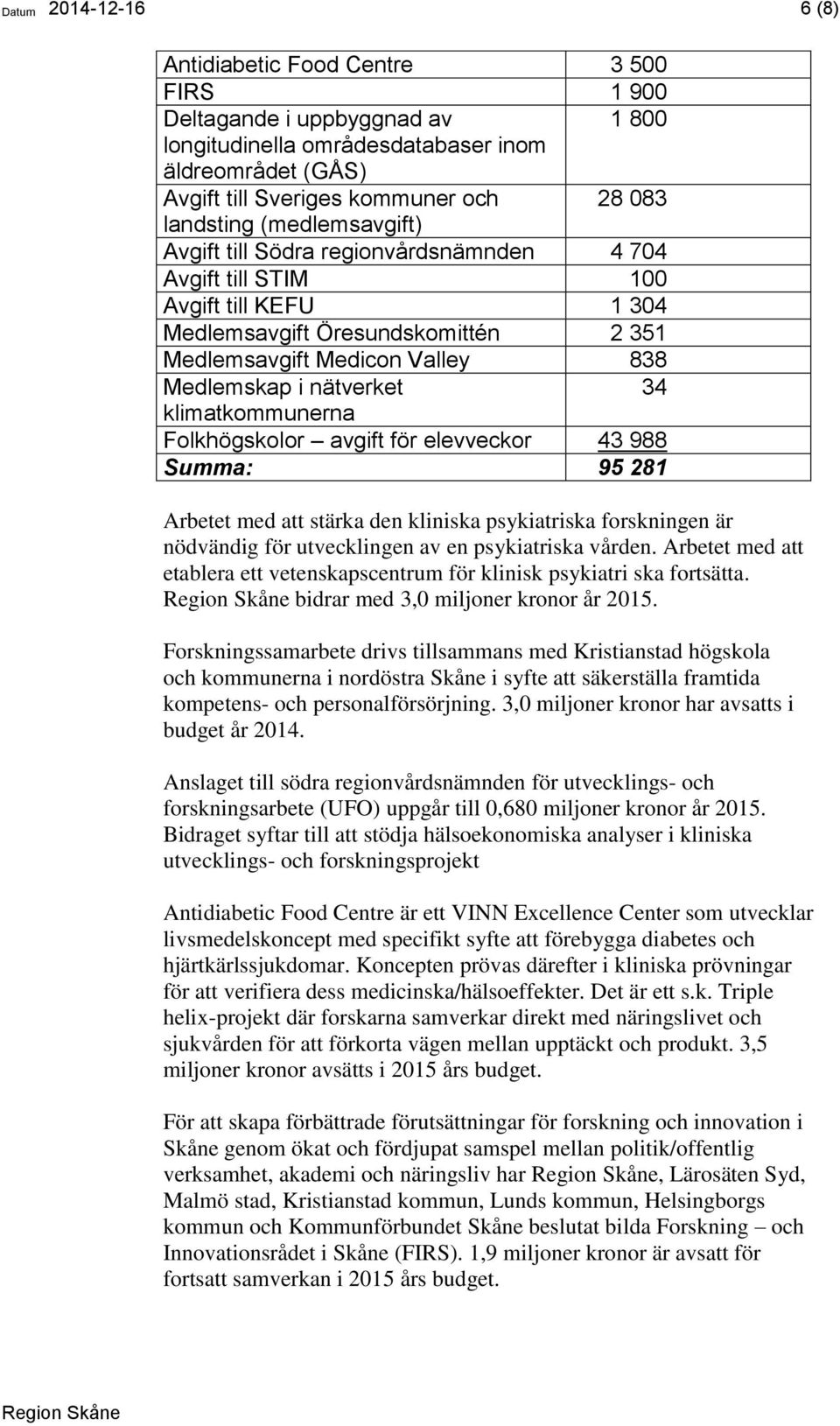 nätverket 34 klimatkommunerna Folkhögskolor avgift för elevveckor 43 988 Summa: 95 281 Arbetet med att stärka den kliniska psykiatriska forskningen är nödvändig för utvecklingen av en psykiatriska