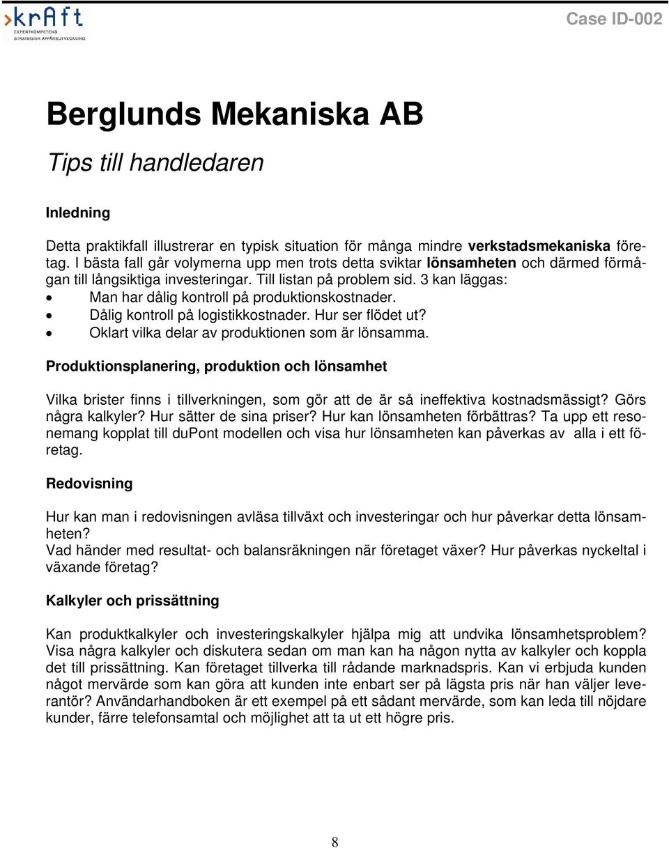 3 kan läggas: Man har dålig kontroll på produktionskostnader. Dålig kontroll på logistikkostnader. Hur ser flödet ut? Oklart vilka delar av produktionen som är lönsamma.