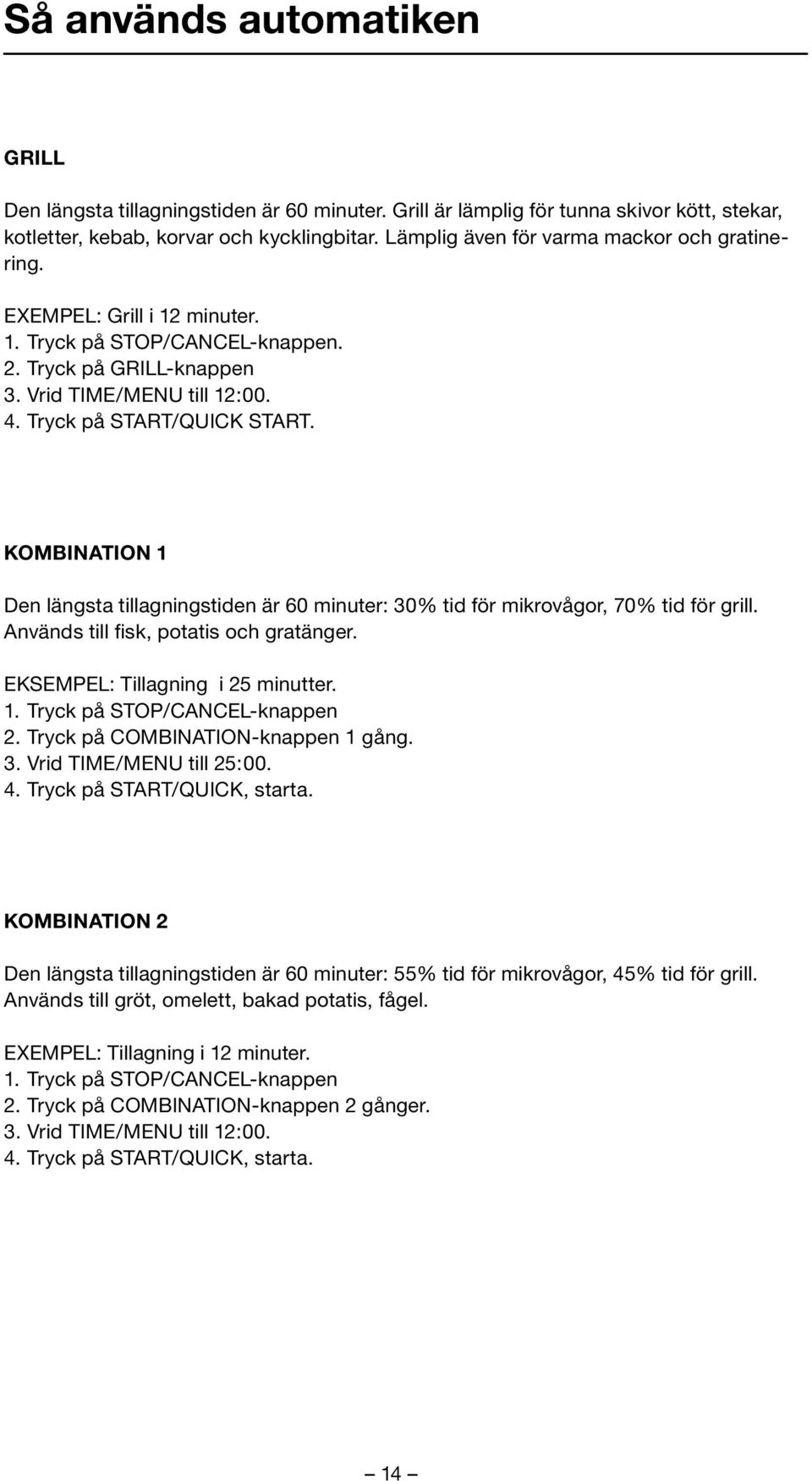 KOMBINATION 1 Den längsta tillagningstiden är 60 minuter: 30% tid för mikrovågor, 70% tid för grill. Används till fisk, potatis och gratänger. EKSEMPEL: Tillagning i 25 minutter. 1. Tryck på STOP/CANCEL-knappen 2.
