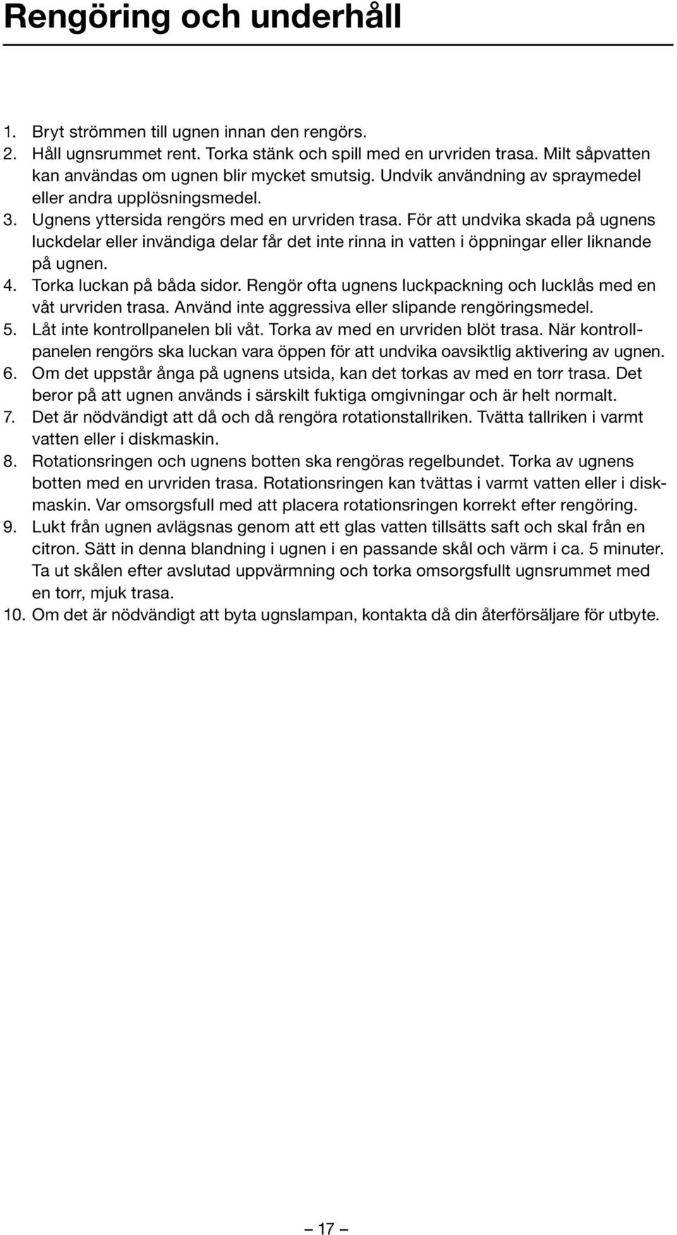 För att undvika skada på ugnens luckdelar eller invändiga delar får det inte rinna in vatten i öppningar eller liknande på ugnen. 4. Torka luckan på båda sidor.