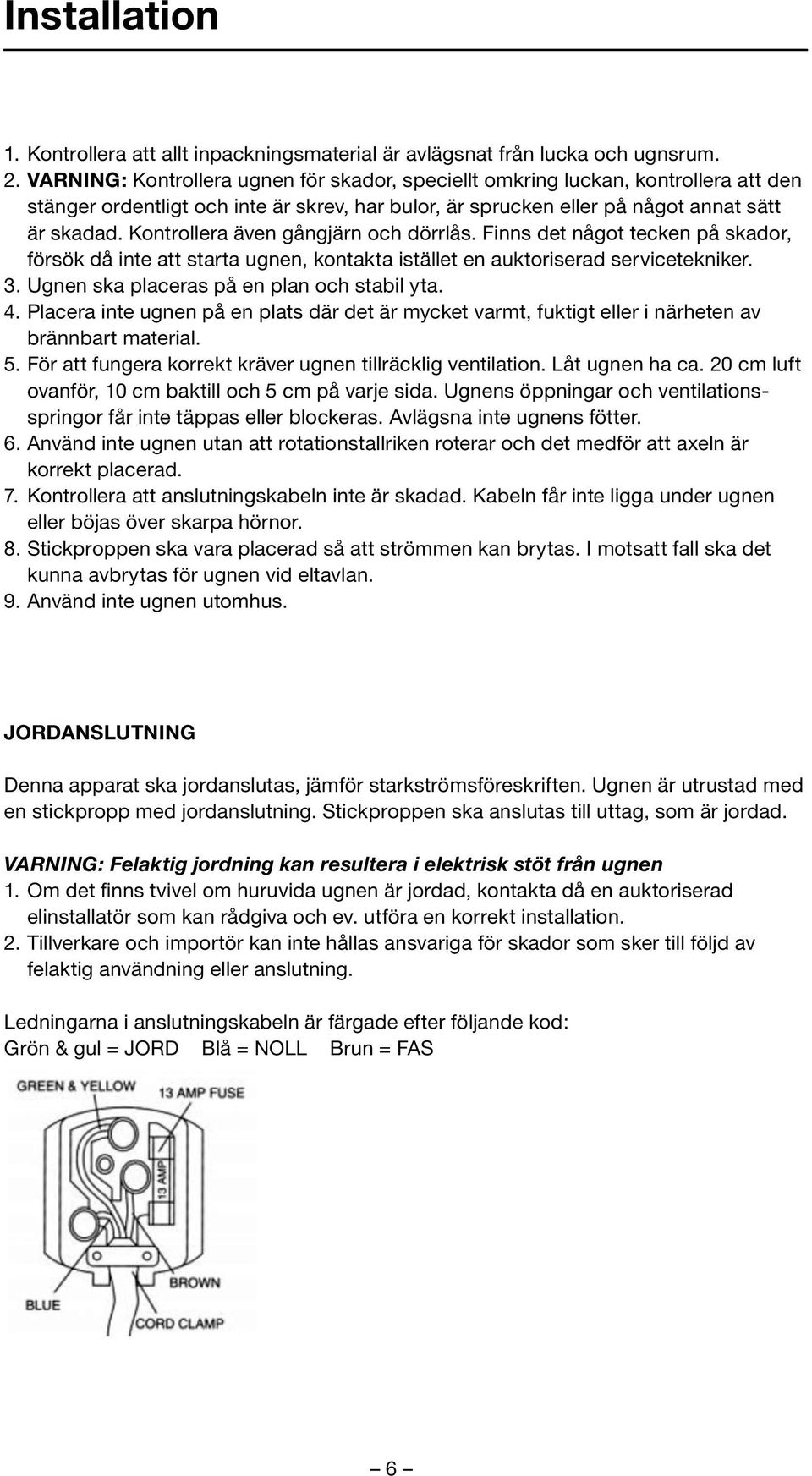 Kontrollera även gångjärn och dörrlås. Finns det något tecken på skador, försök då inte att starta ugnen, kontakta istället en auktoriserad servicetekniker. 3.