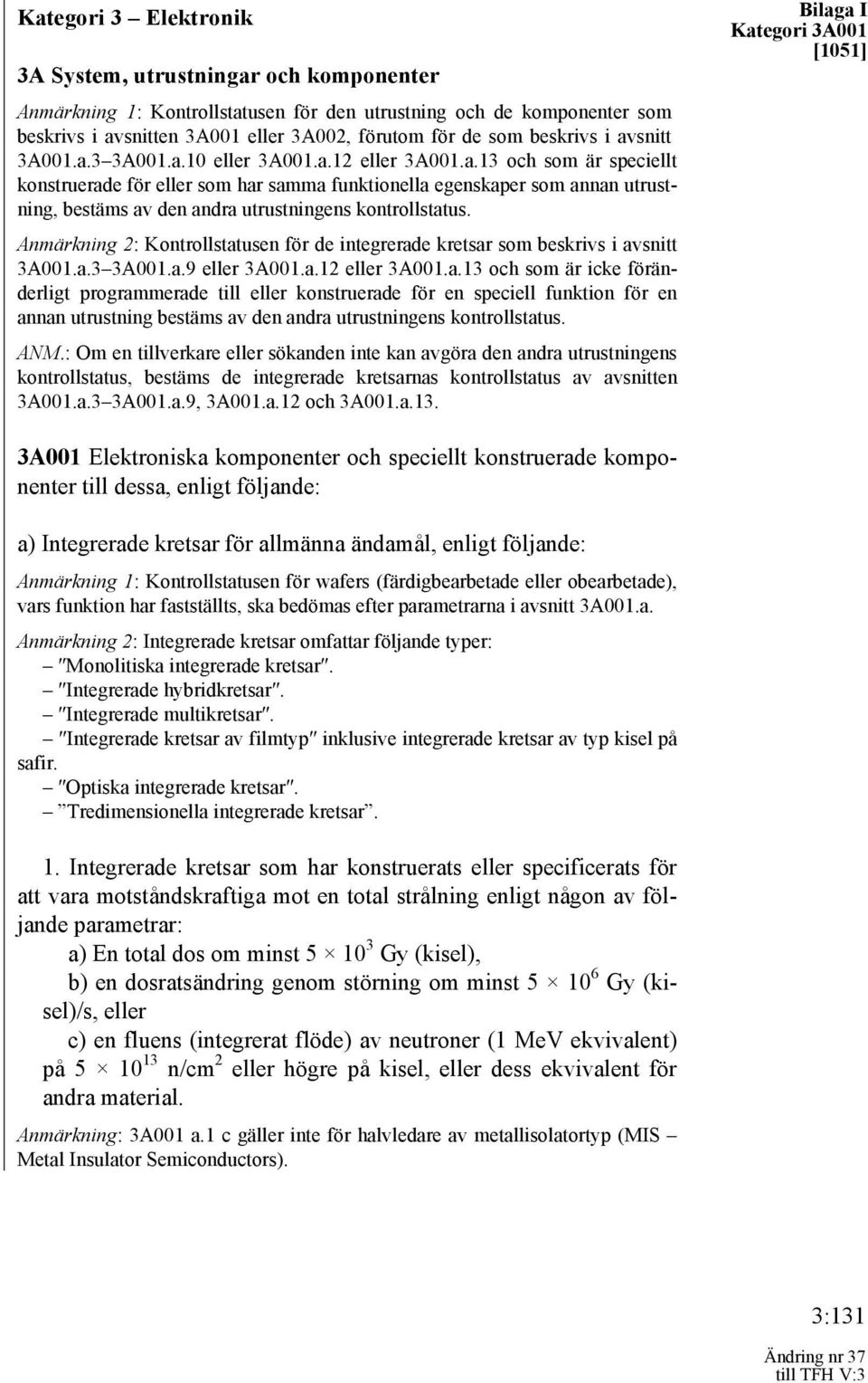 Anmärkning 2: Kontrollstatusen för de integrerade kretsar som beskrivs i avsnitt 3A001.a.3 3A001.a.9 eller 3A001.a.12 eller 3A001.a.13 och som är icke föränderligt programmerade till eller konstruerade för en speciell funktion för en annan utrustning bestäms av den andra utrustningens kontrollstatus.