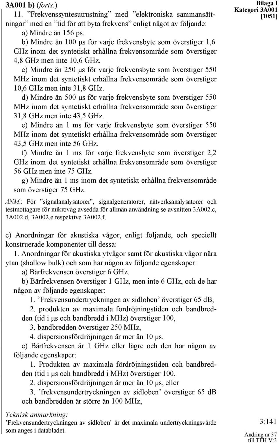 c) Mindre än 250 μs för varje frekvensbyte som överstiger 550 MHz inom det syntetiskt erhållna frekvensområde som överstiger 10,6 GHz men inte 31,8 GHz.