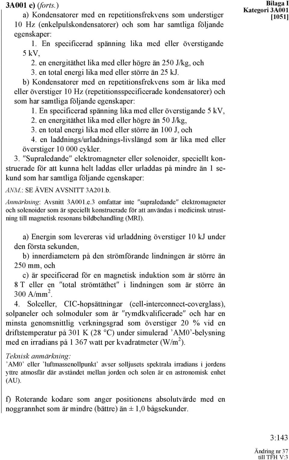 b) Kondensatorer med en repetitionsfrekvens som är lika med eller överstiger 10 Hz (repetitionsspecificerade kondensatorer) och som har samtliga följande egenskaper: 1.