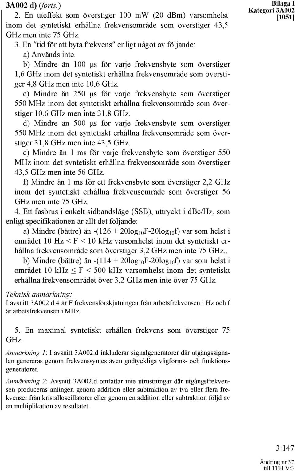 b) Mindre än 100 μs för varje frekvensbyte som överstiger 1,6 GHz inom det syntetiskt erhållna frekvensområde som överstiger 4,8 GHz men inte 10,6 GHz.