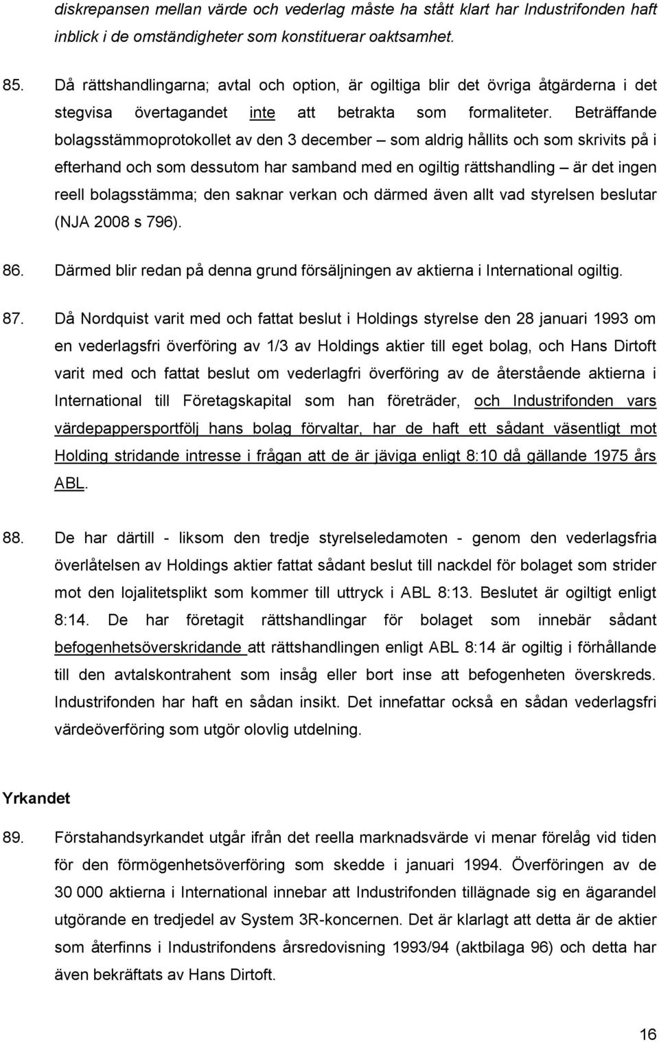 Beträffande bolagsstämmoprotokollet av den 3 december som aldrig hållits och som skrivits på i efterhand och som dessutom har samband med en ogiltig rättshandling är det ingen reell bolagsstämma; den