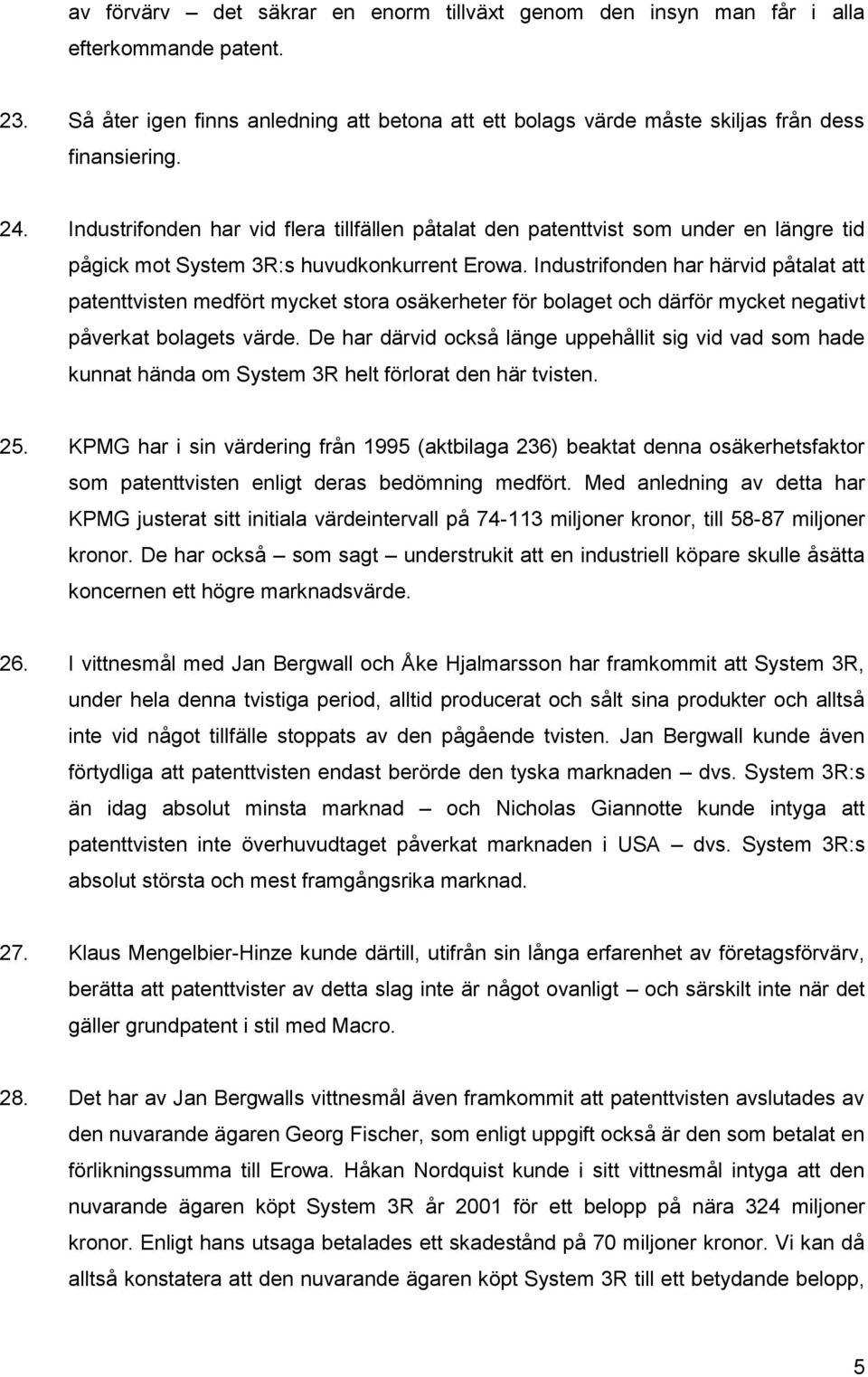 Industrifonden har härvid påtalat att patenttvisten medfört mycket stora osäkerheter för bolaget och därför mycket negativt påverkat bolagets värde.