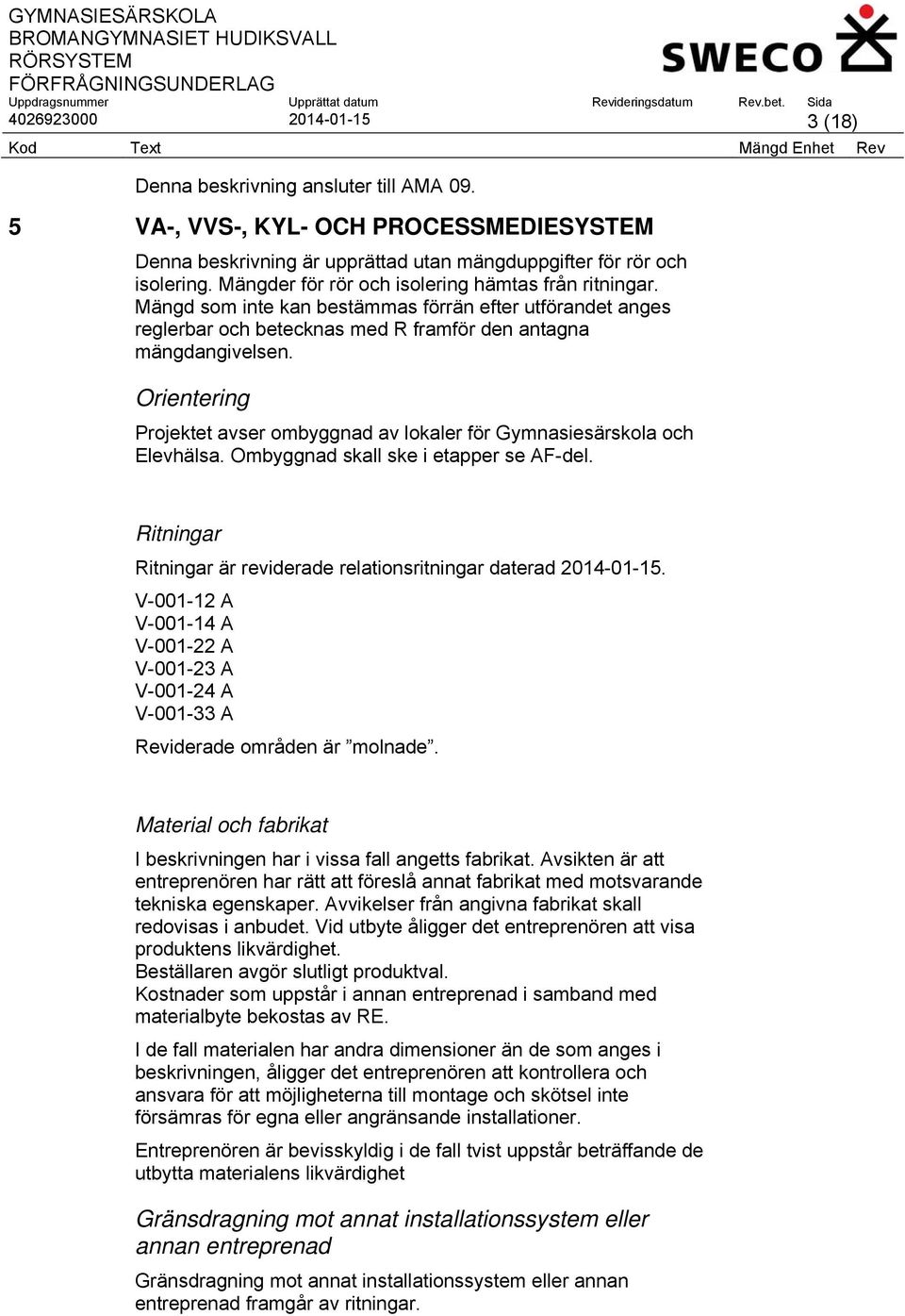 Orientering Projektet avser ombyggnad av lokaler för Gymnasiesärskola och Elevhälsa. Ombyggnad skall ske i etapper se AF-del. Ritningar Ritningar är reviderade relationsritningar daterad 2014-01-15.