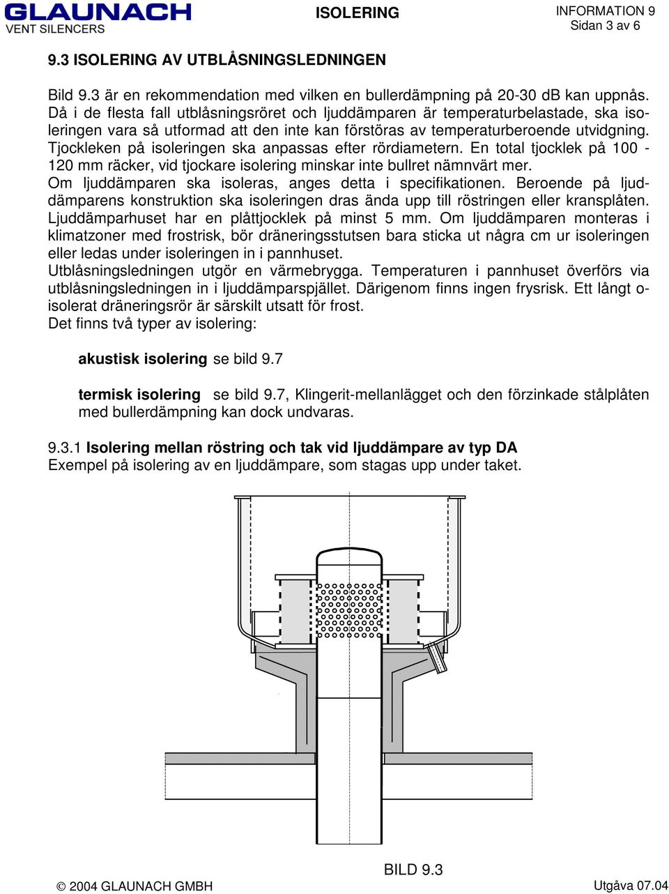 Tjockleken på isoleringen ska anpassas efter rördiametern. En total tjocklek på 100-120 mm räcker, vid tjockare isolering minskar inte bullret nämnvärt mer.