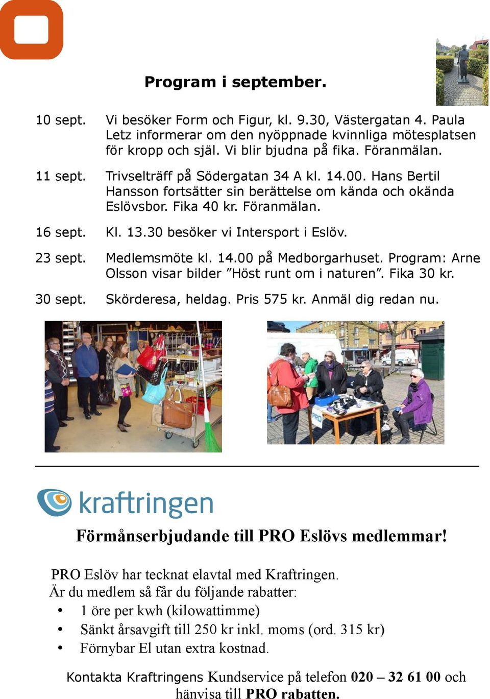 30 besöker vi Intersport i Eslöv. 23 sept. Medlemsmöte kl. 14.00 på Medborgarhuset. Program: Arne Olsson visar bilder Höst runt om i naturen. Fika 30 kr. 30 sept. Skörderesa, heldag. Pris 575 kr.