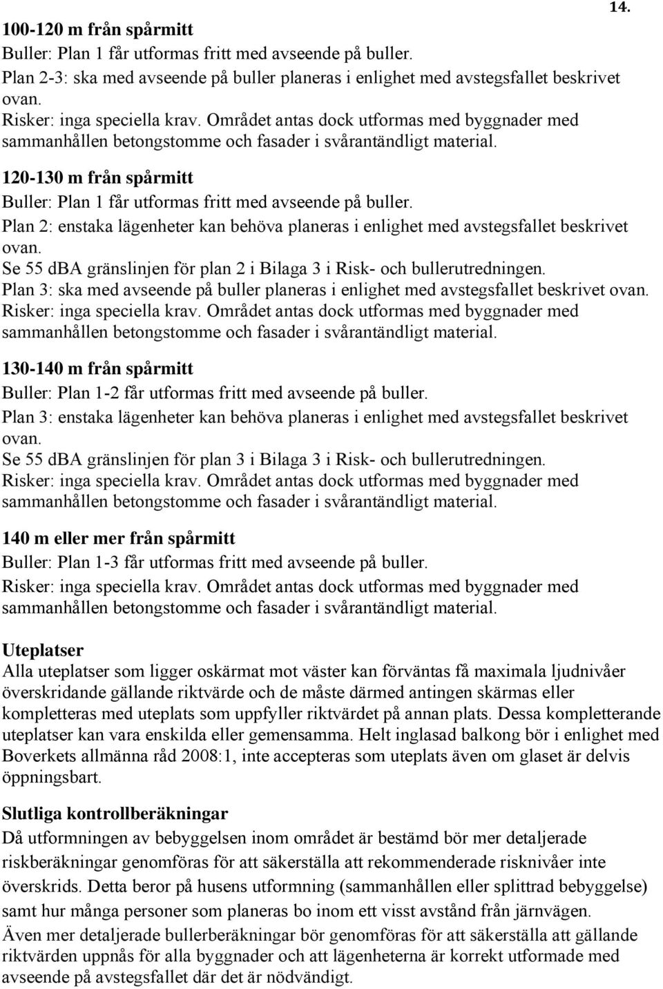 120-130 m från spårmitt Buller: Plan 1 får utformas fritt med avseende på buller. Plan 2: enstaka lägenheter kan behöva planeras i enlighet med avstegsfallet beskrivet ovan.