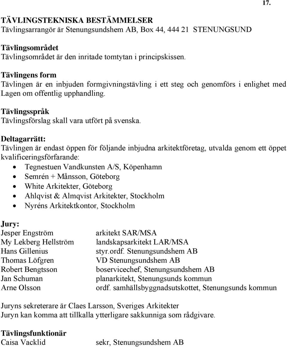 Deltagarrätt: Tävlingen är endast öppen för följande inbjudna arkitektföretag, utvalda genom ett öppet kvalificeringsförfarande: Tegnestuen Vandkunsten A/S, Köpenhamn Semrén + Månsson, Göteborg White