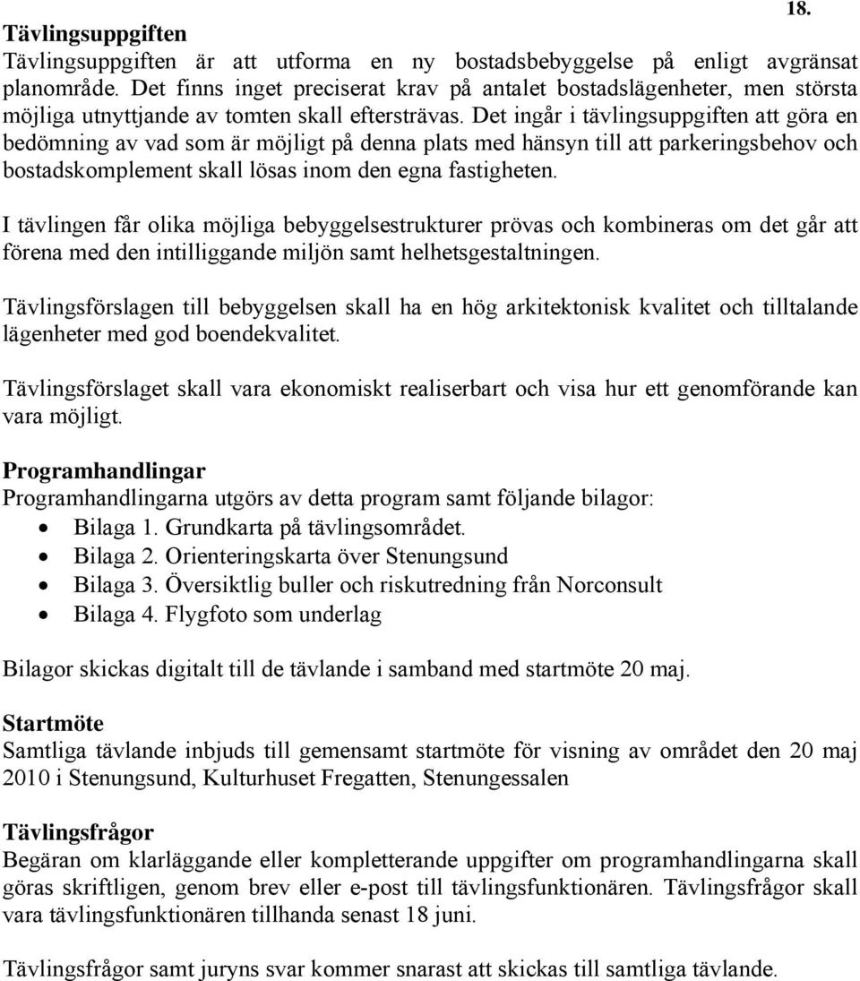 Det ingår i tävlingsuppgiften att göra en bedömning av vad som är möjligt på denna plats med hänsyn till att parkeringsbehov och bostadskomplement skall lösas inom den egna fastigheten.