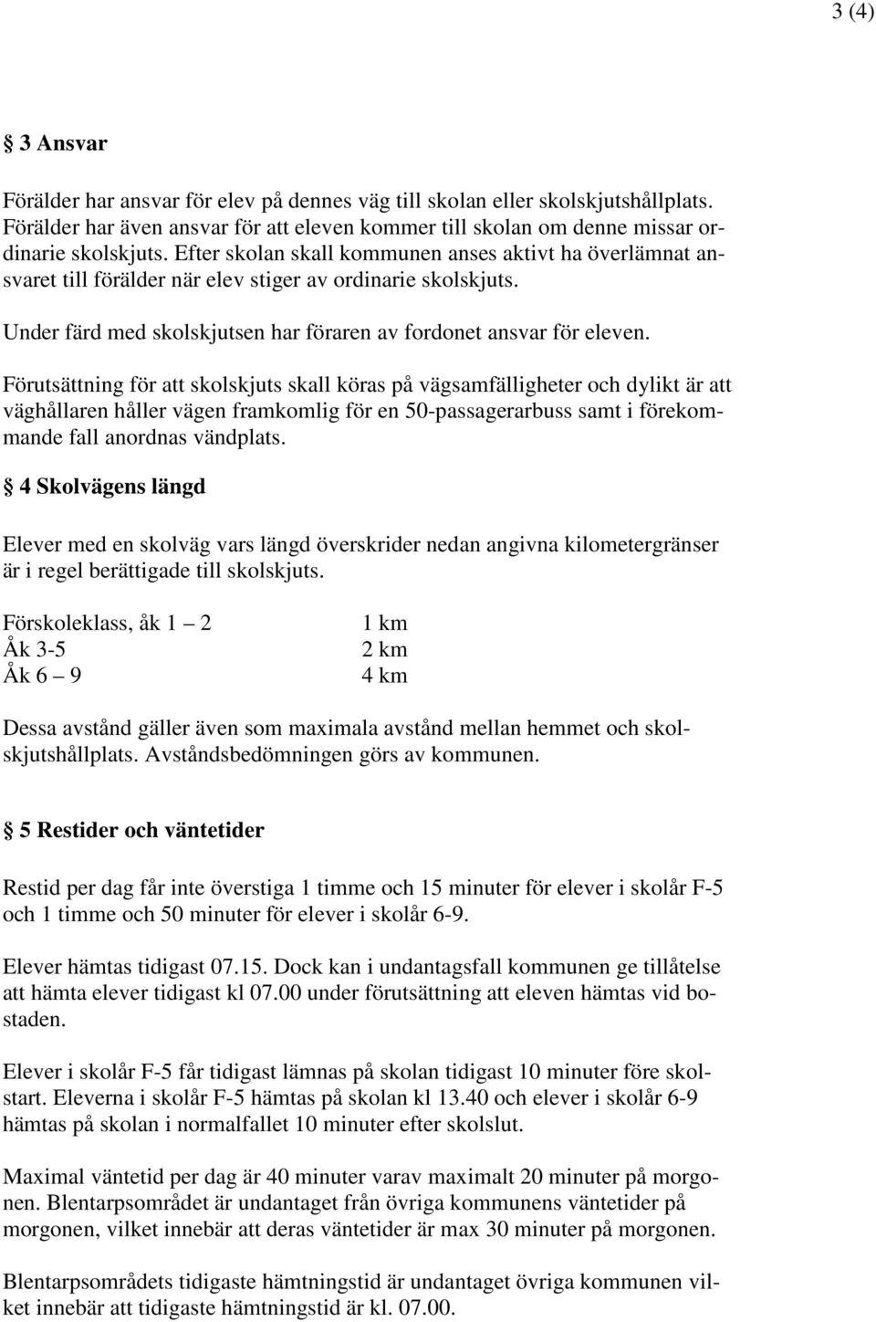 Förutsättning för att skolskjuts skall köras på vägsamfälligheter och dylikt är att väghållaren håller vägen framkomlig för en 50-passagerarbuss samt i förekommande fall anordnas vändplats.