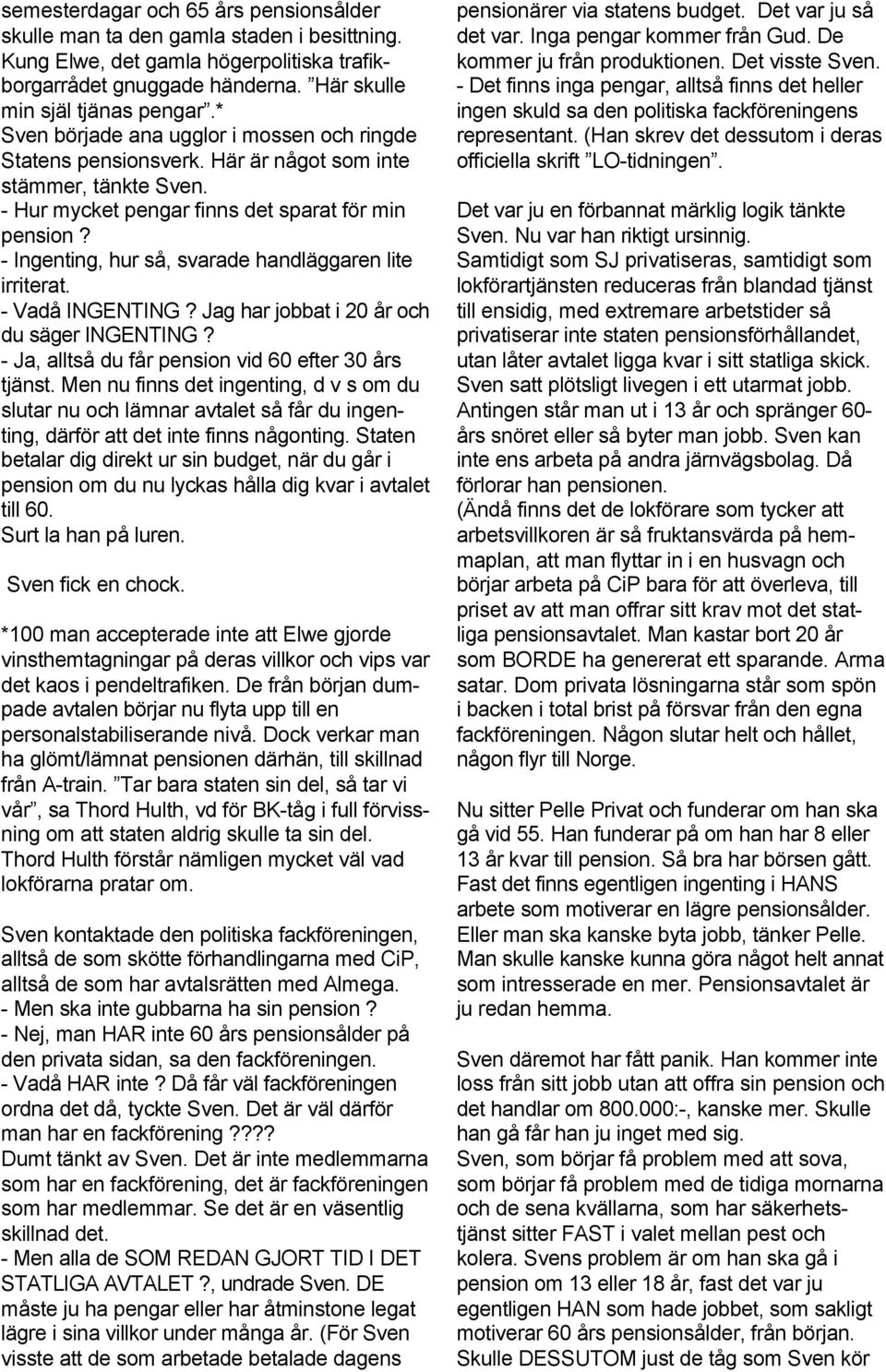 - Ingenting, hur så, svarade handläggaren lite irriterat. - Vadå INGENTING? Jag har jobbat i 20 år och du säger INGENTING? - Ja, alltså du får pension vid 60 efter 30 års tjänst.