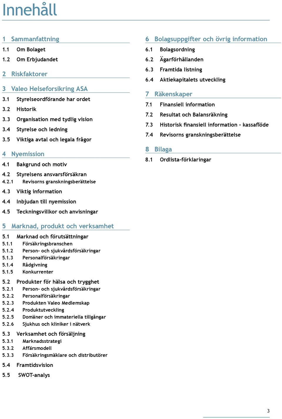 4 Inbjudan till nyemission 4.5 Teckningsvillkor och anvisningar 6 Bolagsuppgifter och övrig information 6.1 Bolagsordning 6.2 Ägarförhållanden 6.3 Framtida listning 6.