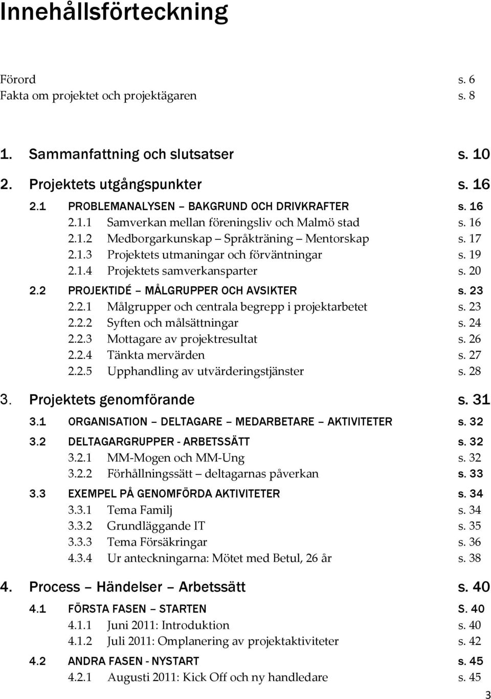 20 2.2 PROJEKTIDÉ MÅLGRUPPER OCH AVSIKTER s. 23 2.2.1 Målgrupper och centrala begrepp i projektarbetet s. 23 2.2.2 Syften och målsättningar s. 24 2.2.3 Mottagare av projektresultat s. 26 2.2.4 Tänkta mervärden s.