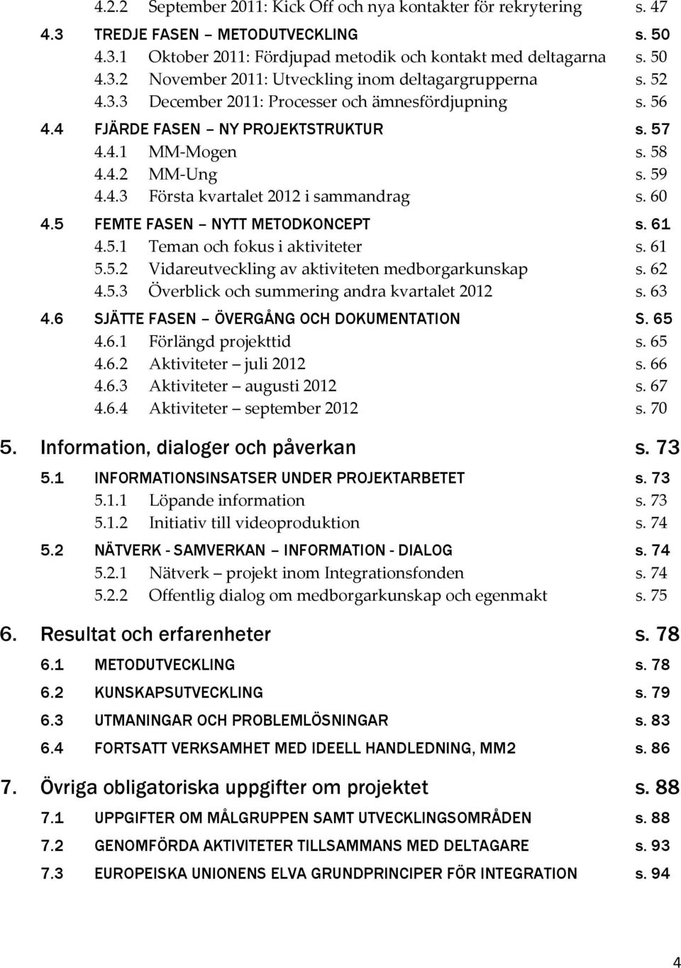 5 FEMTE FASEN NYTT METODKONCEPT s. 61 4.5.1 Teman och fokus i aktiviteter s. 61 5.5.2 Vidareutveckling av aktiviteten medborgarkunskap s. 62 4.5.3 Överblick och summering andra kvartalet 2012 s. 63 4.