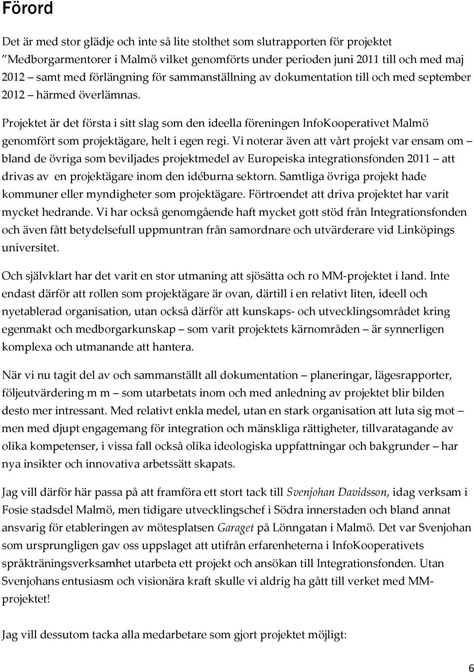 Projektet är det första i sitt slag som den ideella föreningen InfoKooperativet Malmö genomfört som projektägare, helt i egen regi.