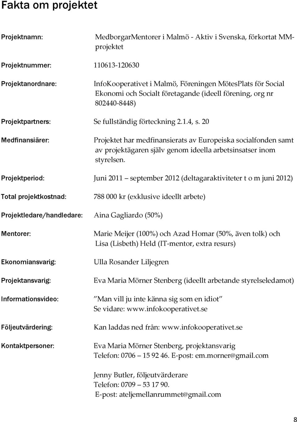 20 Medfinansiärer: Projektet har medfinansierats av Europeiska socialfonden samt av projektägaren själv genom ideella arbetsinsatser inom styrelsen.