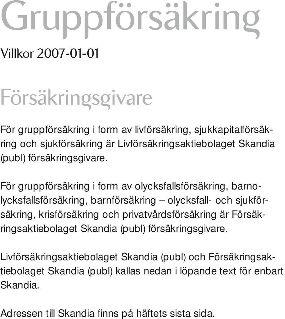 För gruppförsäkring i form av olycksfallsförsäkring, barnolycksfallsförsäkring, barnförsäkring olycksfall- och sjukförsäkring, krisförsäkring och