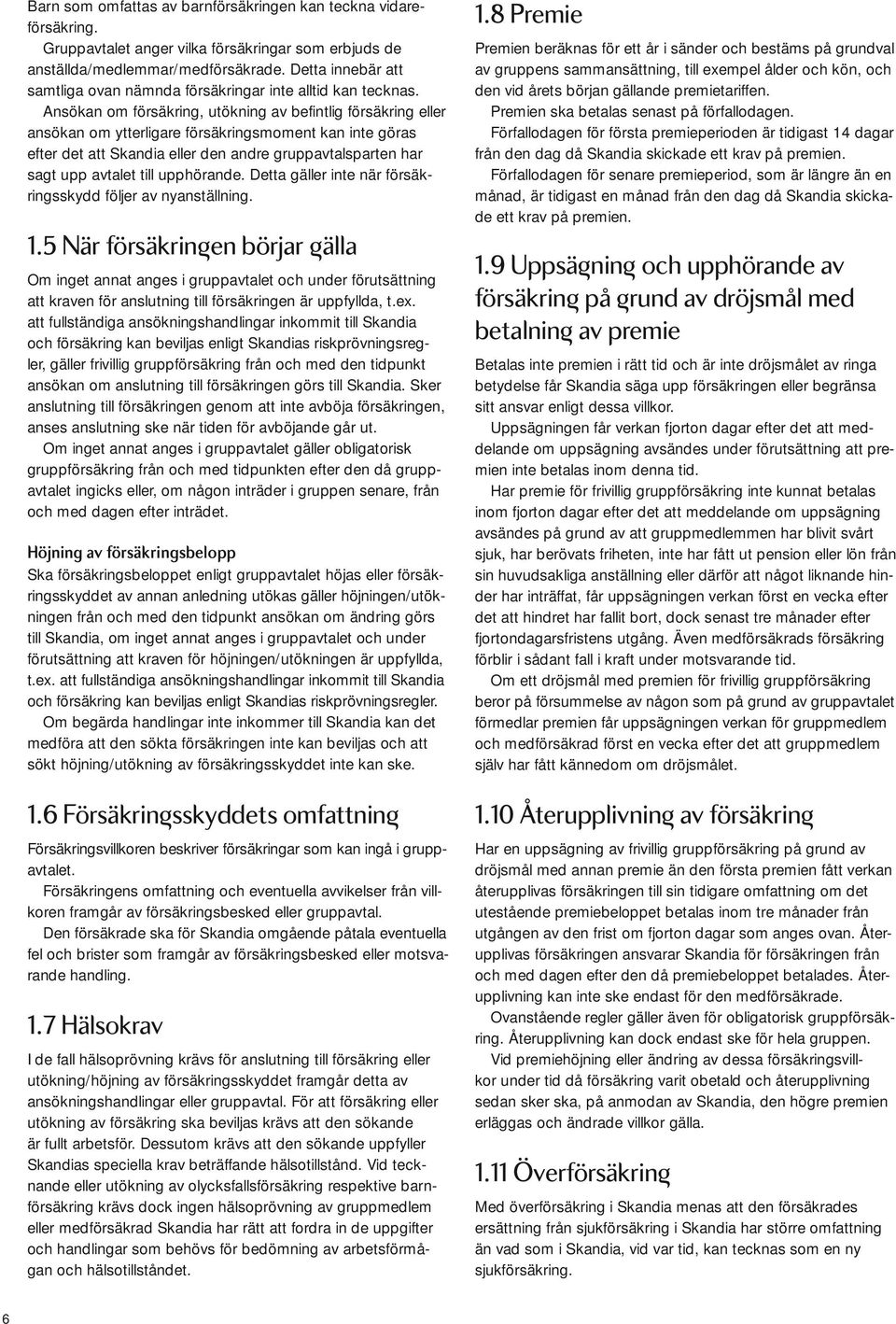 Ansökan om försäkring, utökning av befintlig försäkring eller ansökan om ytterligare försäkringsmoment kan inte göras efter det att Skandia eller den andre gruppavtalsparten har sagt upp avtalet till