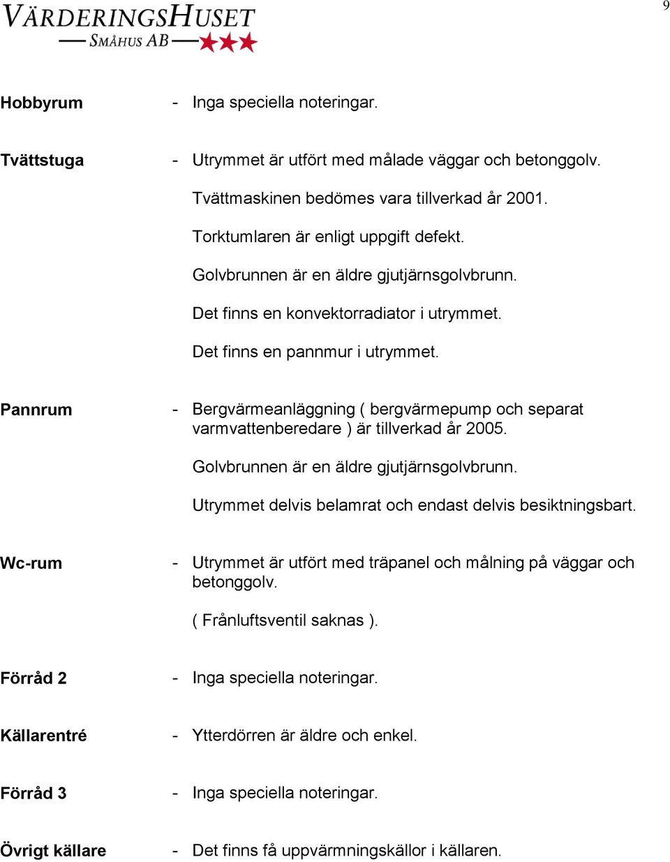 Pannrum - Bergvärmeanläggning ( bergvärmepump och separat varmvattenberedare ) är tillverkad år 2005. Golvbrunnen är en äldre gjutjärnsgolvbrunn.