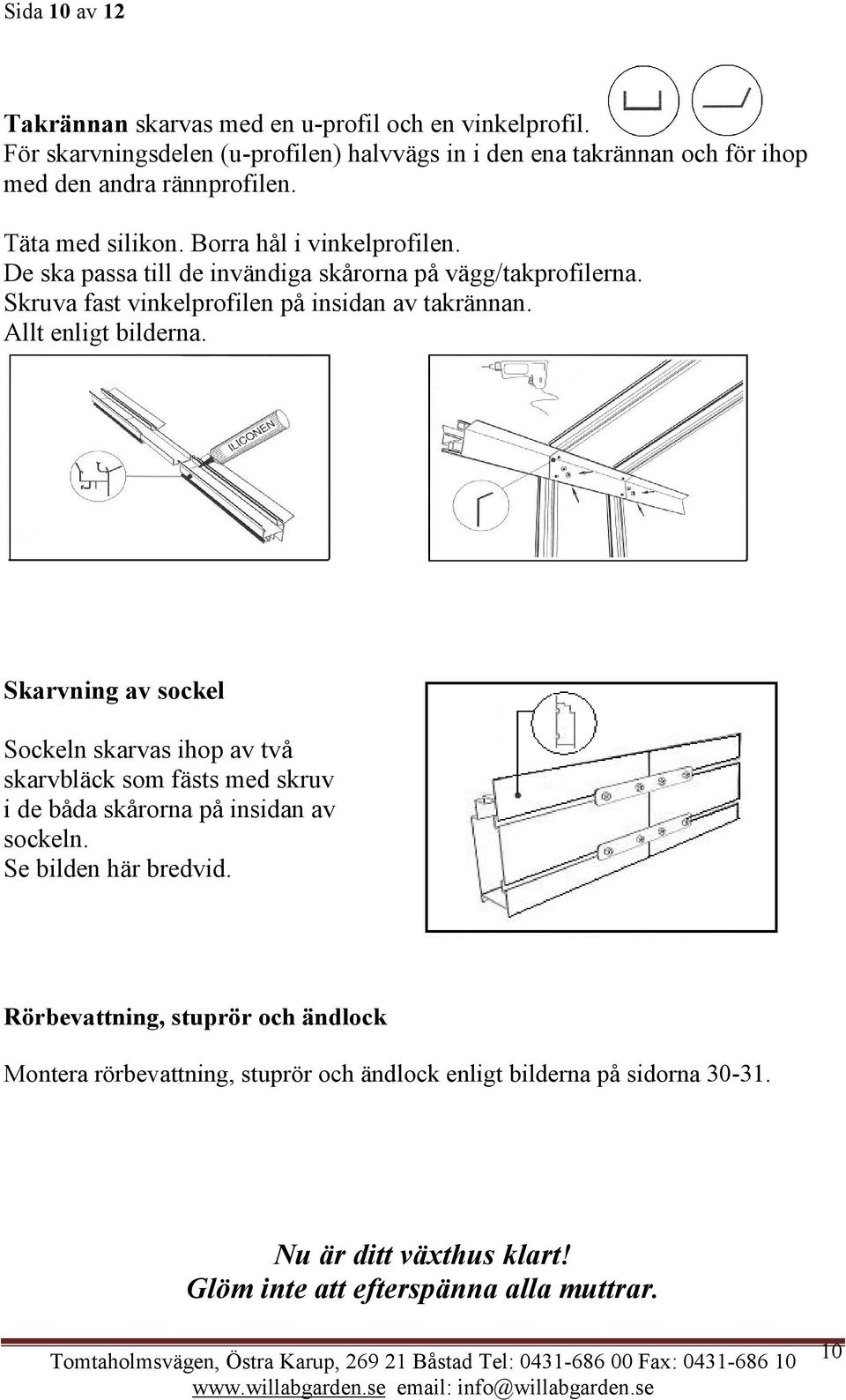 De ska passa till de invändiga skårorna på vägg/takprofilerna. Skruva fast vinkelprofilen på insidan av takrännan. Allt enligt bilderna.