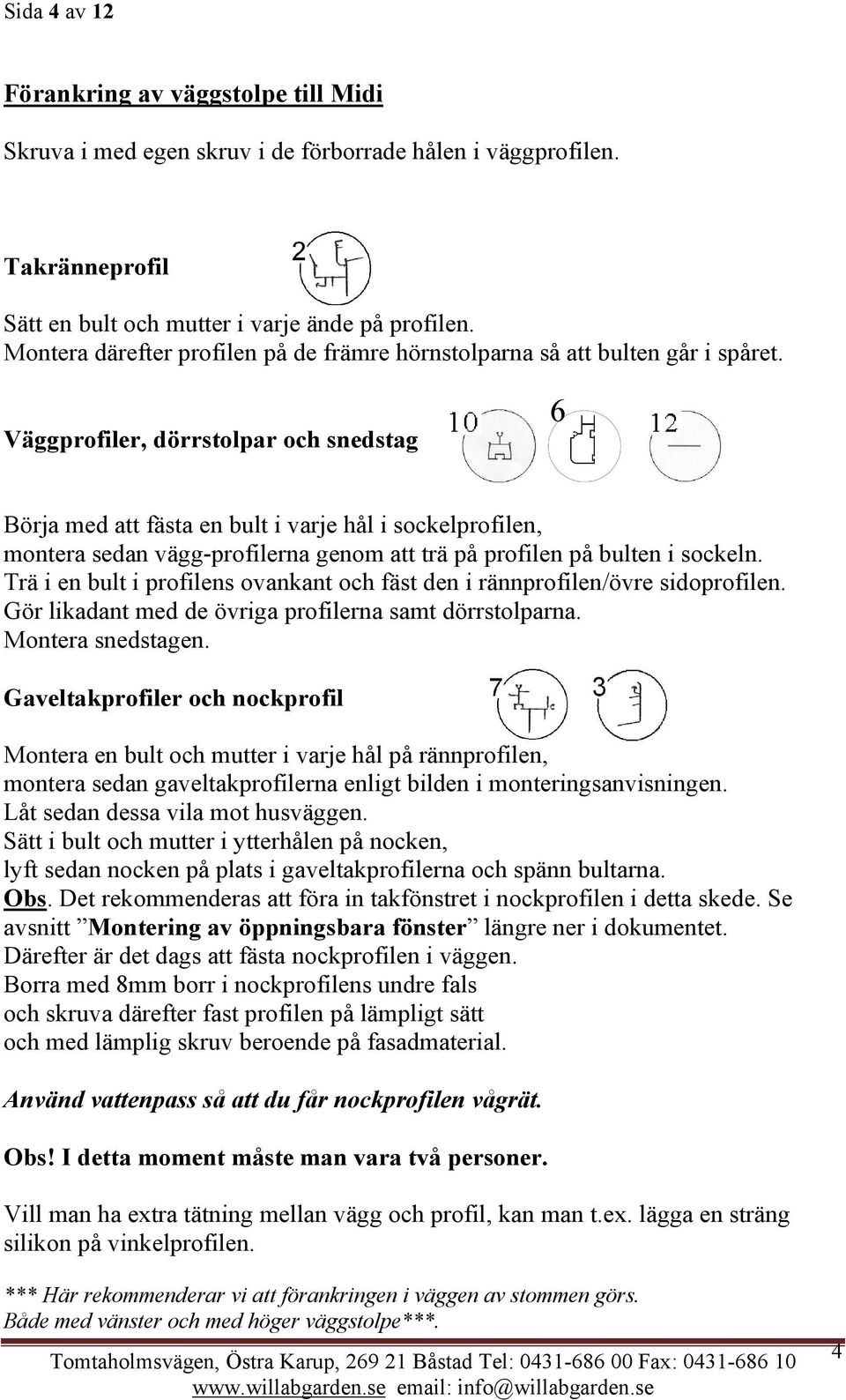 Väggprofiler, dörrstolpar och snedstag 6 Börja med att fästa en bult i varje hål i sockelprofilen, montera sedan vägg-profilerna genom att trä på profilen på bulten i sockeln.