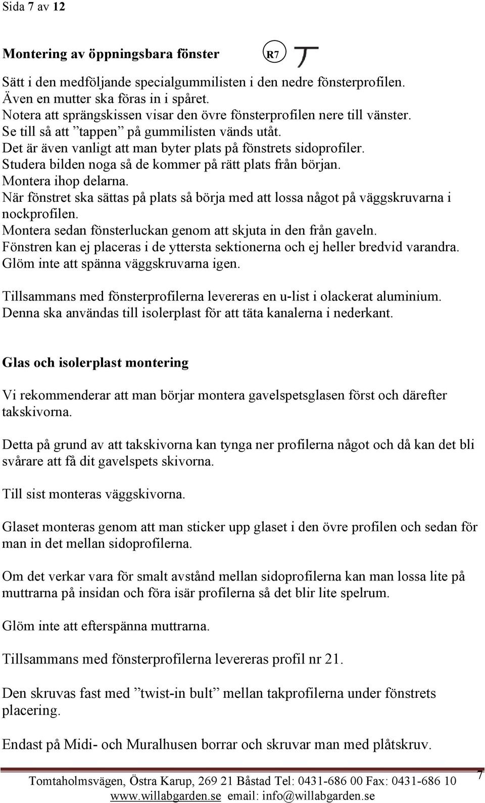 Studera bilden noga så de kommer på rätt plats från början. Montera ihop delarna. När fönstret ska sättas på plats så börja med att lossa något på väggskruvarna i nockprofilen.